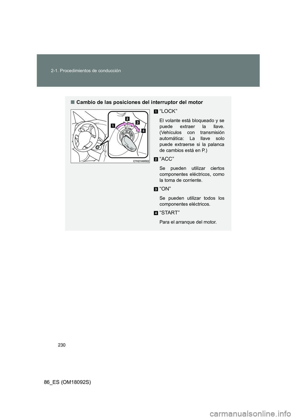 TOYOTA GT86 2018  Manual del propietario (in Spanish) 230 
2-1. Procedimientos de conducción
86_ES (OM18092S)
■ Cambio de las posiciones del interruptor del motor 
“LOCK”
El volante está bloqueado y se 
puede extraer la llave.
(Vehículos con tra