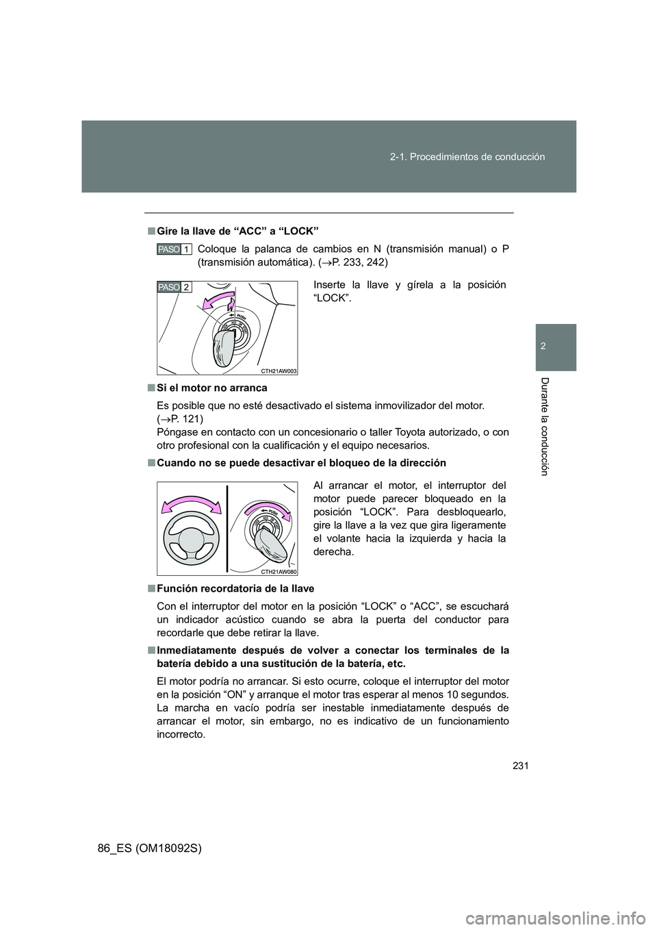 TOYOTA GT86 2018  Manual del propietario (in Spanish) 231 
2-1. Procedimientos de conducción
2
Durante la conducción
86_ES (OM18092S)
■ Gire la llave de “ACC” a “LOCK” 
Coloque la palanca de cambios en N (transmisión manual) o P 
(transmisi