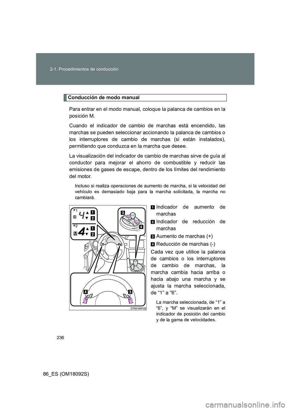 TOYOTA GT86 2018  Manual del propietario (in Spanish) 236 
2-1. Procedimientos de conducción
86_ES (OM18092S)
Conducción de modo manual 
Para entrar en el modo manual, coloque la palanca de cambios en la 
posición M.  
Cuando el indicador de cambio de