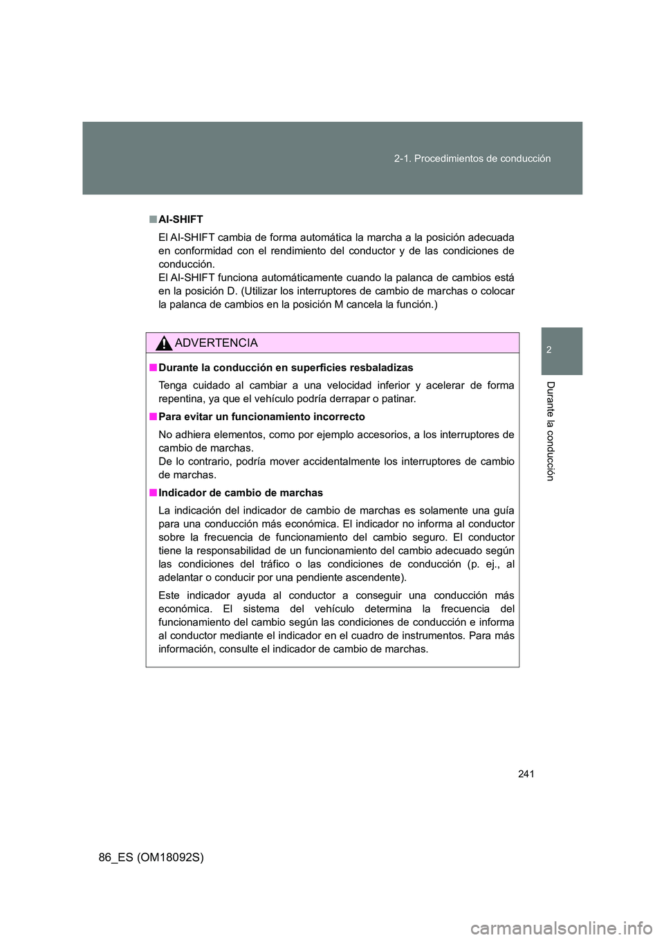TOYOTA GT86 2018  Manual del propietario (in Spanish) 241 
2-1. Procedimientos de conducción
2
Durante la conducción
86_ES (OM18092S)
■ AI-SHIFT 
El AI-SHIFT cambia de forma automática la marcha a la posición adecuada 
en conformidad con el rendimi