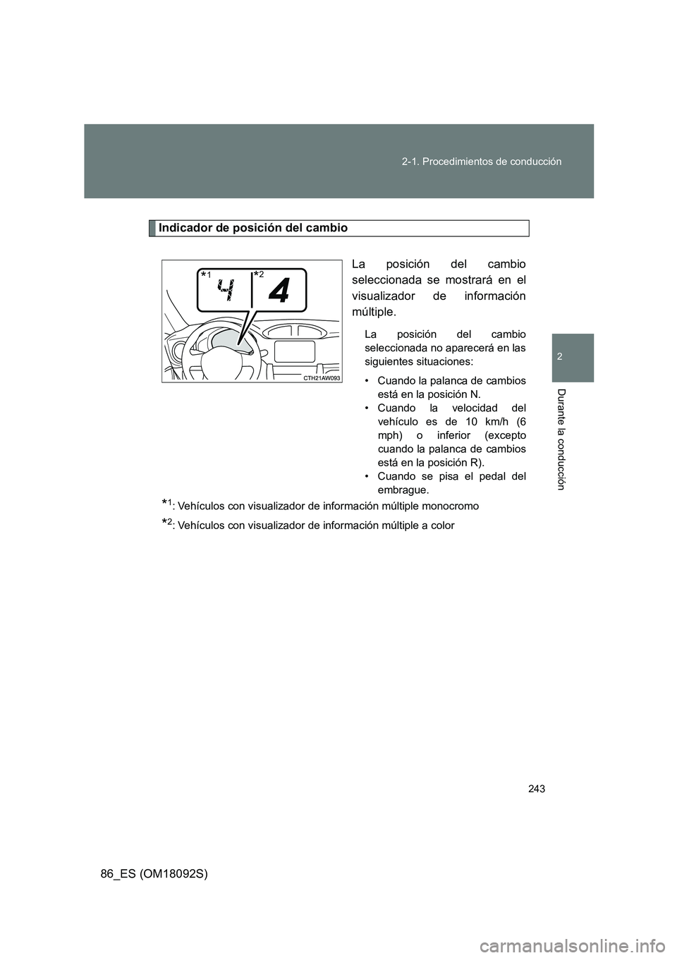 TOYOTA GT86 2018  Manual del propietario (in Spanish) 243 
2-1. Procedimientos de conducción
2
Durante la conducción
86_ES (OM18092S)
Indicador de posición del cambio 
La posición del cambio 
seleccionada se mostrará en el
visualizador de informaci