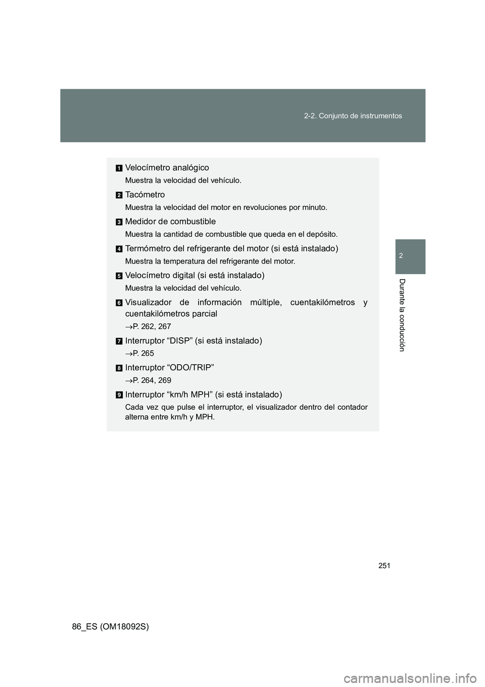 TOYOTA GT86 2018  Manual del propietario (in Spanish) 251 
2-2. Conjunto de instrumentos
2
Durante la conducción
86_ES (OM18092S)
Velocímetro analógico
Muestra la velocidad del vehículo.
Ta c ó m e t r o
Muestra la velocidad del motor en revolucione