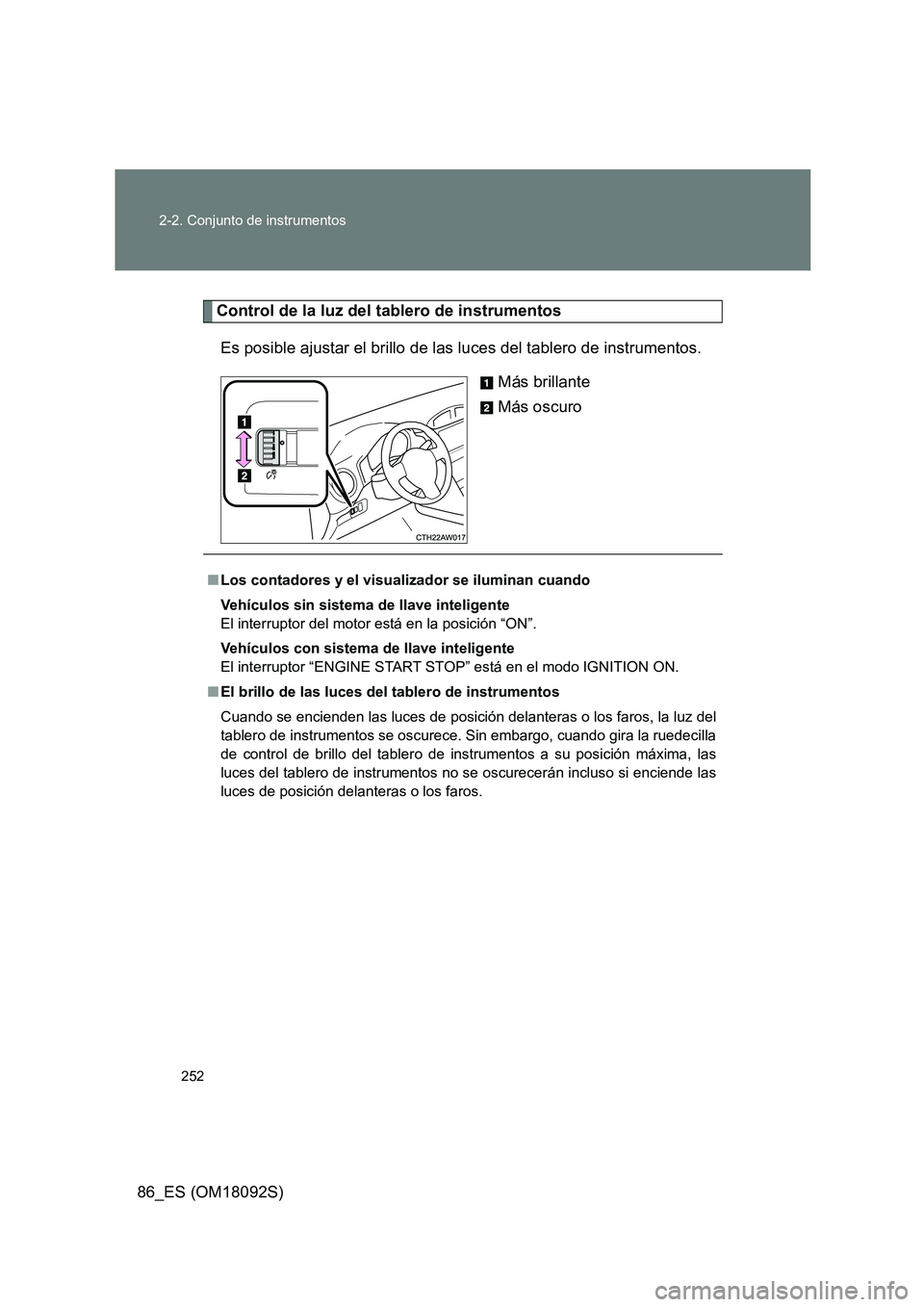 TOYOTA GT86 2018  Manual del propietario (in Spanish) 252 
2-2. Conjunto de instrumentos
86_ES (OM18092S)
Control de la luz del tablero de instrumentos 
Es posible ajustar el brillo de las luces del tablero de instrumentos. 
Más brillante 
Más oscuro
