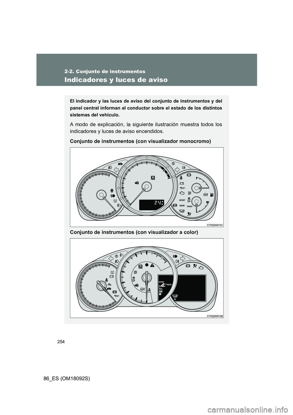 TOYOTA GT86 2018  Manual del propietario (in Spanish) 254
2-2. Conjunto de instrumentos
86_ES (OM18092S)
Indicadores y luces de aviso
El indicador y las luces de aviso del conjunto de instrumentos y del 
panel central informan al conductor sobre el estad