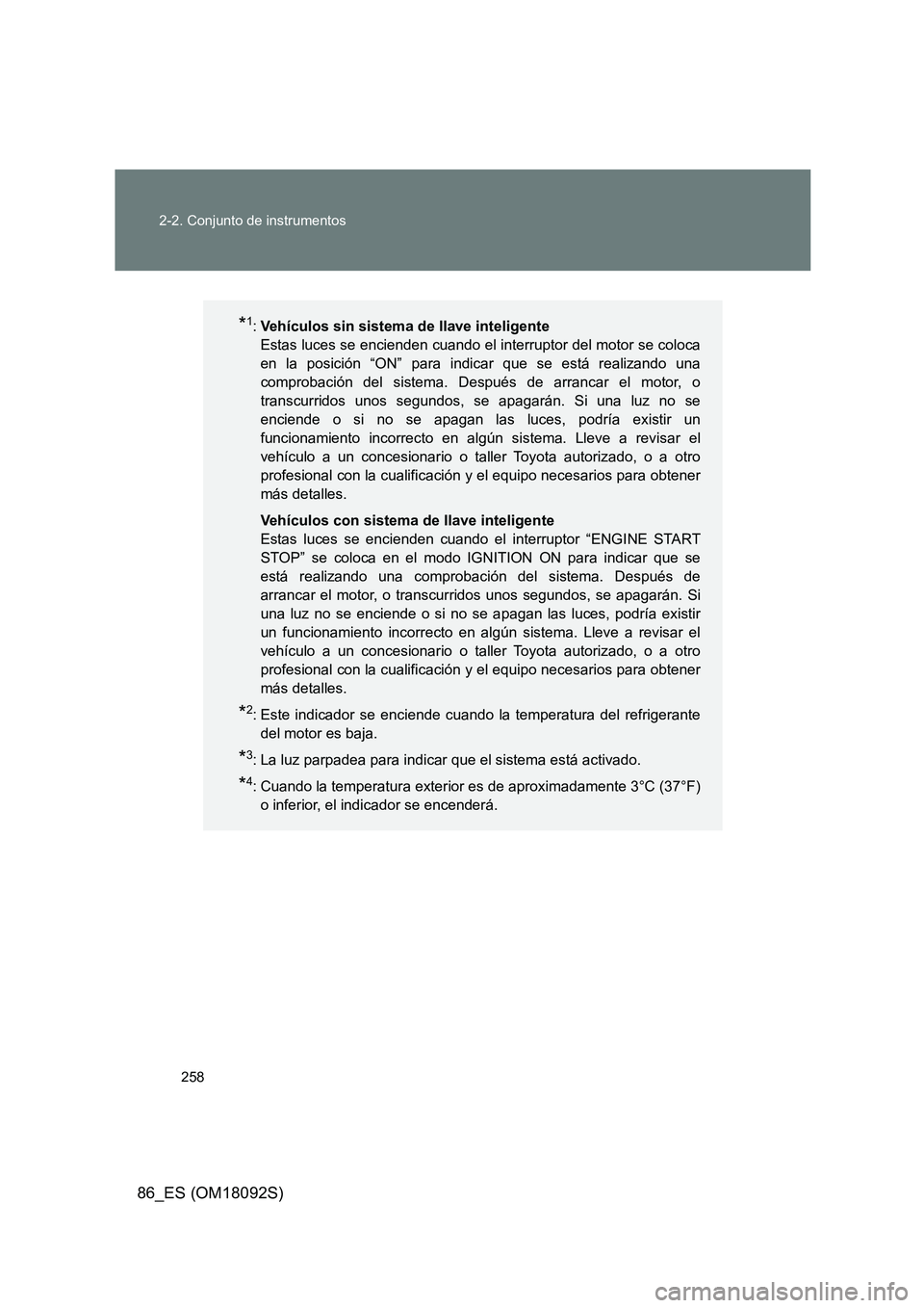 TOYOTA GT86 2018  Manual del propietario (in Spanish) 258 
2-2. Conjunto de instrumentos
86_ES (OM18092S)
*1: Vehículos sin sistema de llave inteligente  
Estas luces se encienden cuando el interruptor del motor se coloca
en la posición “ON” para i