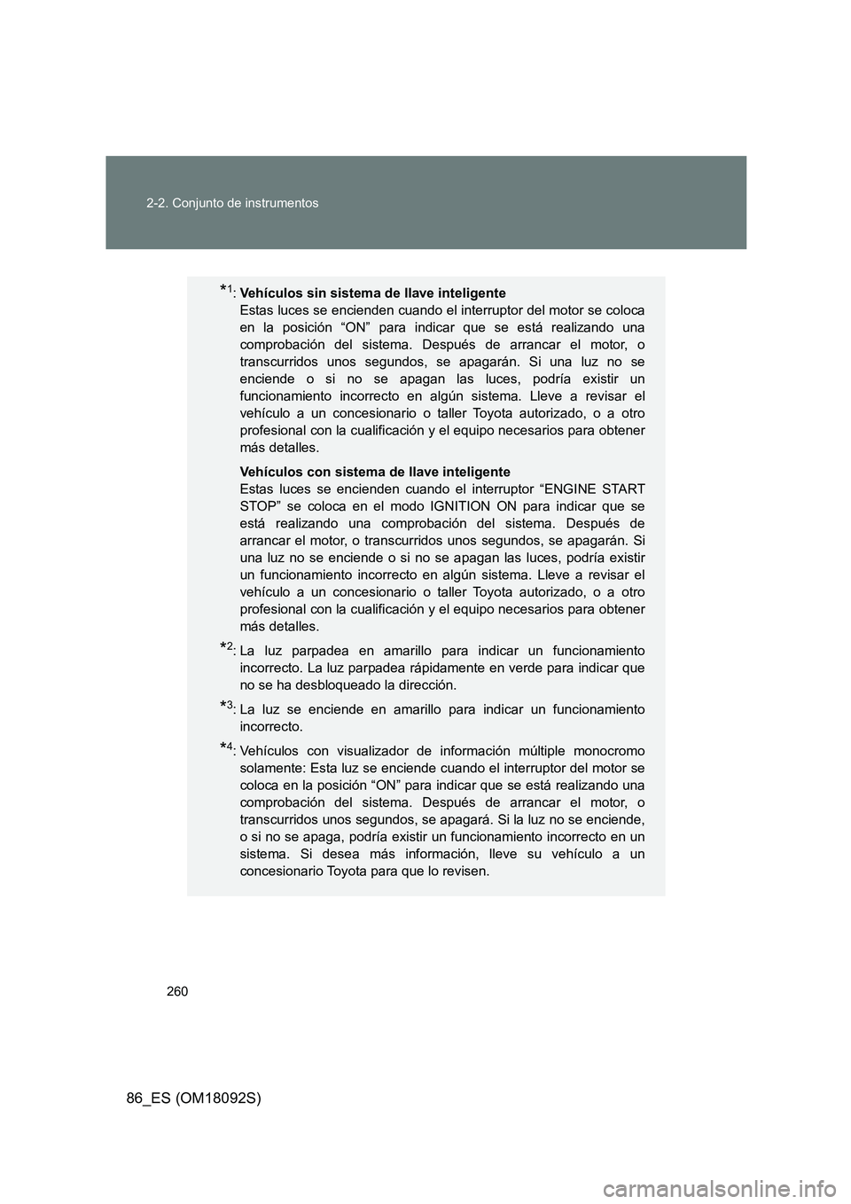 TOYOTA GT86 2018  Manual del propietario (in Spanish) 260 
2-2. Conjunto de instrumentos
86_ES (OM18092S)
*1: Vehículos sin sistema de llave inteligente  
Estas luces se encienden cuando el interruptor del motor se coloca
en la posición “ON” para i