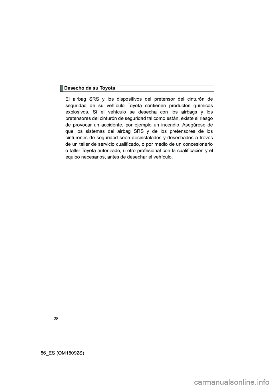 TOYOTA GT86 2018 Manual del propietario (in Spanish) 86_ES (OM18092S)
28
Desecho de su Toyota
El airbag SRS y los dispositivos del pretensor del cinturón de
seguridad de su vehículo Toyota contienen productos químicos
explosivos. Si el vehículo s TOYOTA GT86 2018 Manual del propietario (in Spanish) 86_ES (OM18092S)
28
Desecho de su Toyota
El airbag SRS y los dispositivos del pretensor del cinturón de
seguridad de su vehículo Toyota contienen productos químicos
explosivos. Si el vehículo s