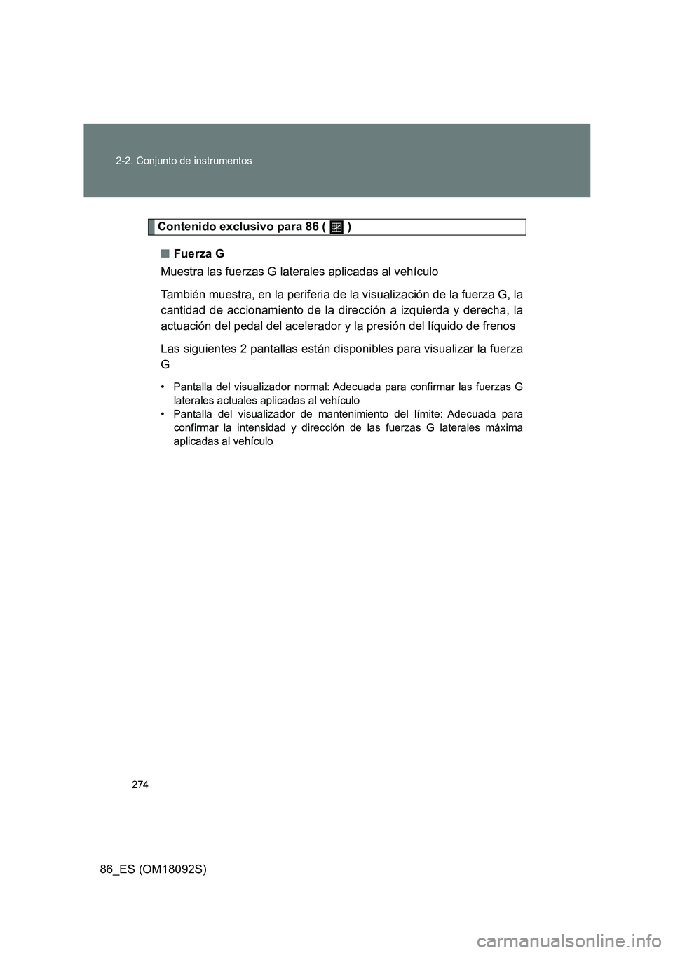 TOYOTA GT86 2018 Manual del propietario (in Spanish) 274
2-2. Conjunto de instrumentos
86_ES (OM18092S)
Contenido exclusivo para 86 ( )
■ Fuerza G
Muestra las fuerzas G laterales aplicadas al vehículo
También muestra, en la periferia de la vi TOYOTA GT86 2018 Manual del propietario (in Spanish) 274
2-2. Conjunto de instrumentos
86_ES (OM18092S)
Contenido exclusivo para 86 ( )
■ Fuerza G
Muestra las fuerzas G laterales aplicadas al vehículo
También muestra, en la periferia de la vi