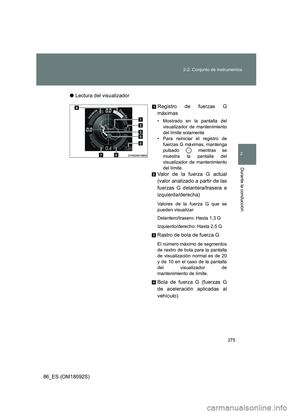 TOYOTA GT86 2018 Manual del propietario (in Spanish) 275
2-2. Conjunto de instrumentos
2
Durante la conducción
86_ES (OM18092S)
● Lectura del visualizador
Registro de fuerzas G
máximas
• Mostrado en la pantalla del
visualizador de mantenimien TOYOTA GT86 2018 Manual del propietario (in Spanish) 275
2-2. Conjunto de instrumentos
2
Durante la conducción
86_ES (OM18092S)
● Lectura del visualizador
Registro de fuerzas G
máximas
• Mostrado en la pantalla del
visualizador de mantenimien