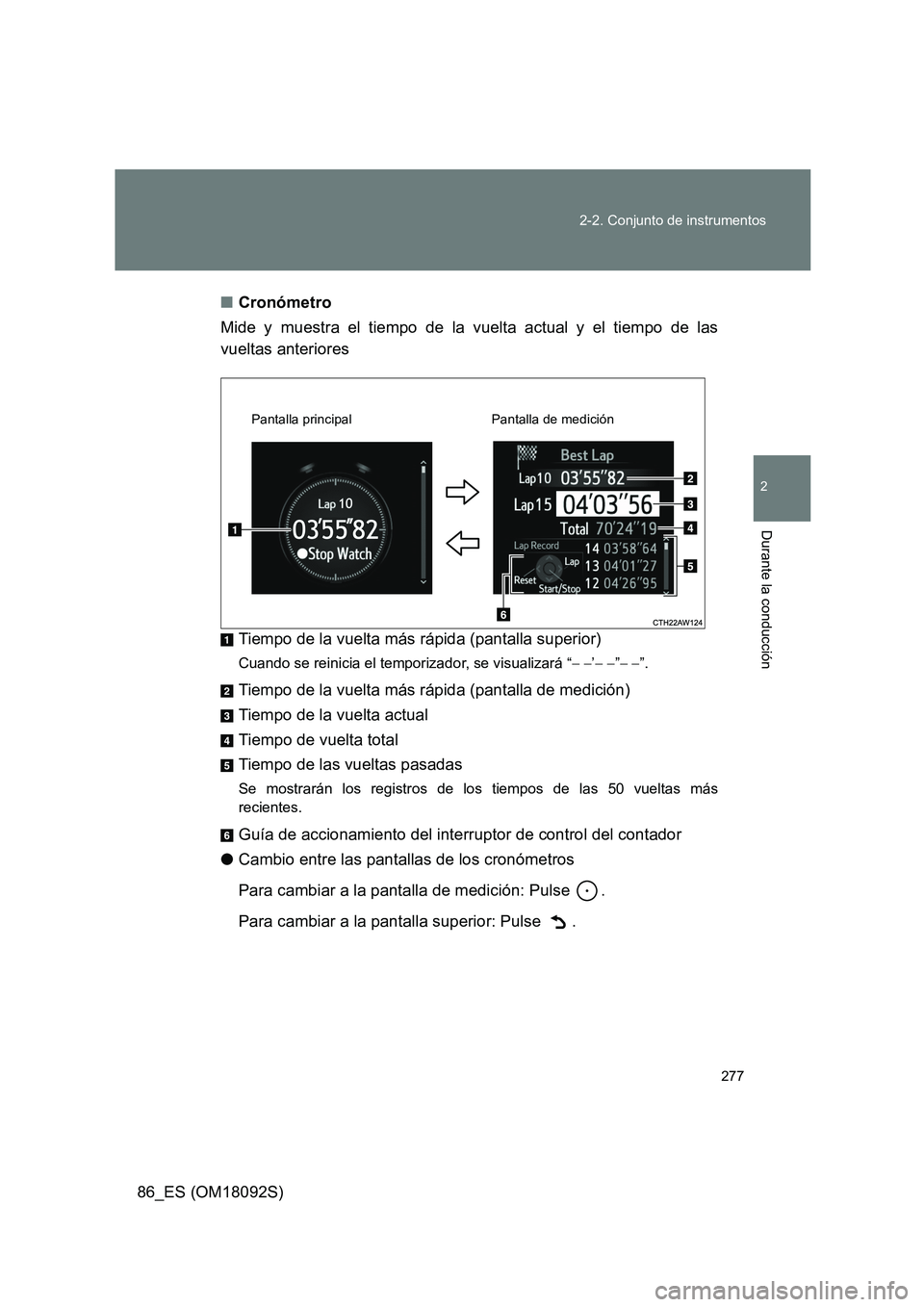 TOYOTA GT86 2018 Manual del propietario (in Spanish) 277
2-2. Conjunto de instrumentos
2
Durante la conducción
86_ES (OM18092S)
■ Cronómetro
Mide y muestra el tiempo de la vuelta actual y el tiempo de las
vueltas anteriores
Tiempo de la vuelta TOYOTA GT86 2018 Manual del propietario (in Spanish) 277
2-2. Conjunto de instrumentos
2
Durante la conducción
86_ES (OM18092S)
■ Cronómetro
Mide y muestra el tiempo de la vuelta actual y el tiempo de las
vueltas anteriores
Tiempo de la vuelta