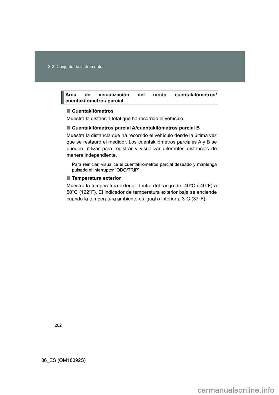 TOYOTA GT86 2018 Manual del propietario (in Spanish) 282
2-2. Conjunto de instrumentos
86_ES (OM18092S)
Área de visualización del modo cuentakilómetros/
cuentakilómetros parcial
■ Cuentakilómetros
Muestra la distancia total que ha recorrido e TOYOTA GT86 2018 Manual del propietario (in Spanish) 282
2-2. Conjunto de instrumentos
86_ES (OM18092S)
Área de visualización del modo cuentakilómetros/
cuentakilómetros parcial
■ Cuentakilómetros
Muestra la distancia total que ha recorrido e