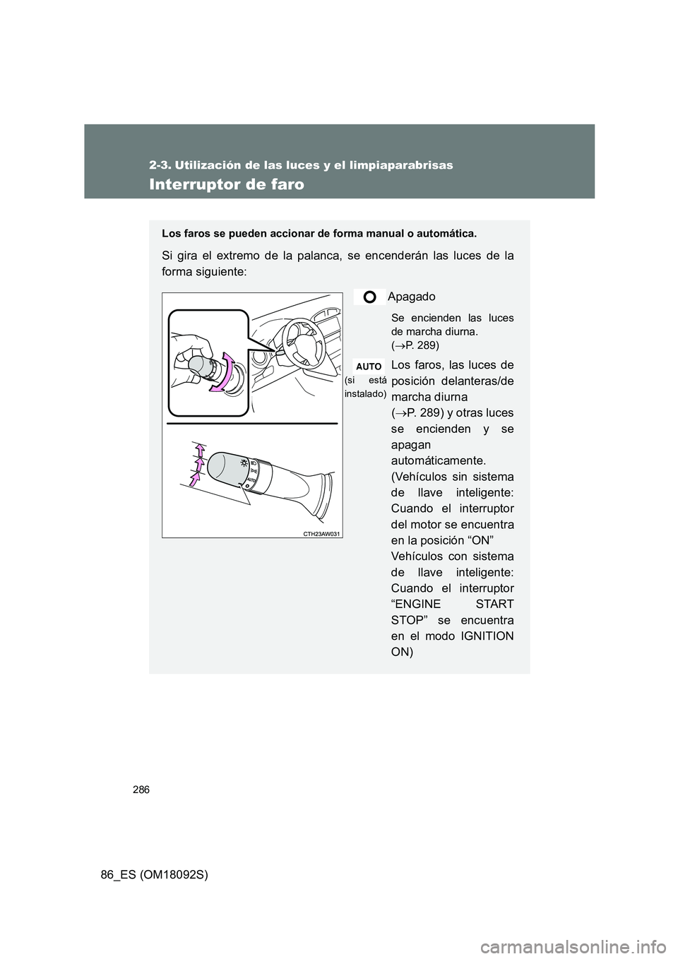 TOYOTA GT86 2018 Manual del propietario (in Spanish) 286
86_ES (OM18092S)
2-3. Utilización de las luces y el limpiaparabrisas
Interruptor de faro
Los faros se pueden accionar de forma manual o automática.
Si gira el extremo de la palanca, se encender TOYOTA GT86 2018 Manual del propietario (in Spanish) 286
86_ES (OM18092S)
2-3. Utilización de las luces y el limpiaparabrisas
Interruptor de faro
Los faros se pueden accionar de forma manual o automática.
Si gira el extremo de la palanca, se encender