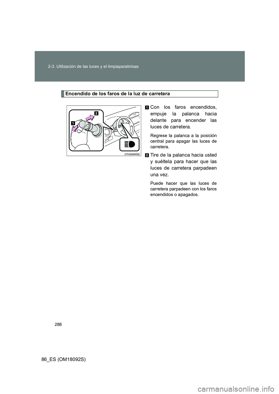 TOYOTA GT86 2018 Manual del propietario (in Spanish) 288
2-3. Utilización de las luces y el limpiaparabrisas
86_ES (OM18092S)
Encendido de los faros de la luz de carretera
Con los faros encendidos,
empuje la palanca hacia
delante para encender las
TOYOTA GT86 2018 Manual del propietario (in Spanish) 288
2-3. Utilización de las luces y el limpiaparabrisas
86_ES (OM18092S)
Encendido de los faros de la luz de carretera
Con los faros encendidos,
empuje la palanca hacia
delante para encender las