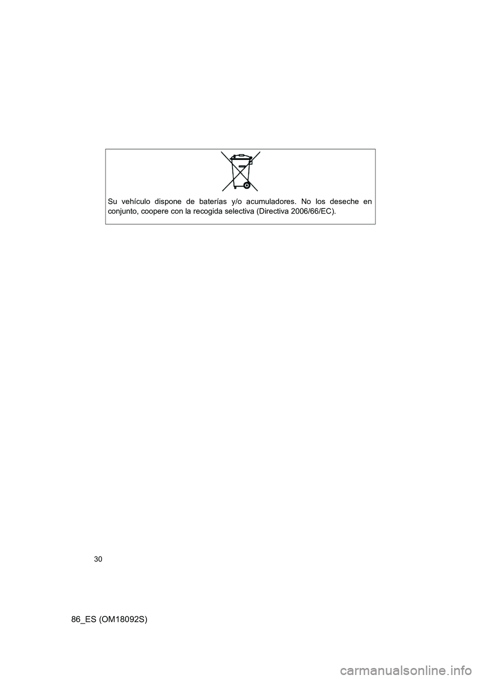 TOYOTA GT86 2018 Manual del propietario (in Spanish) 86_ES (OM18092S)
30
Su vehículo dispone de baterías y/o acumuladores. No los deseche en
conjunto, coopere con la recogida selectiva (Directiva 2006/66/EC). TOYOTA GT86 2018 Manual del propietario (in Spanish) 86_ES (OM18092S)
30
Su vehículo dispone de baterías y/o acumuladores. No los deseche en
conjunto, coopere con la recogida selectiva (Directiva 2006/66/EC).