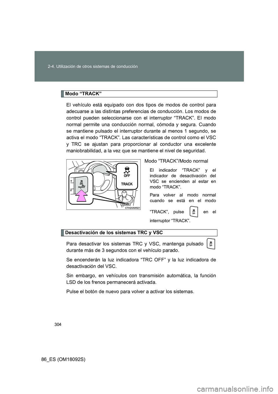 TOYOTA GT86 2018 Manual del propietario (in Spanish) 304
2-4. Utilización de otros sistemas de conducción
86_ES (OM18092S)
Modo “TRACK”
El vehículo está equipado con dos tipos de modos de control para
adecuarse a las distintas preferencias de TOYOTA GT86 2018 Manual del propietario (in Spanish) 304
2-4. Utilización de otros sistemas de conducción
86_ES (OM18092S)
Modo “TRACK”
El vehículo está equipado con dos tipos de modos de control para
adecuarse a las distintas preferencias de