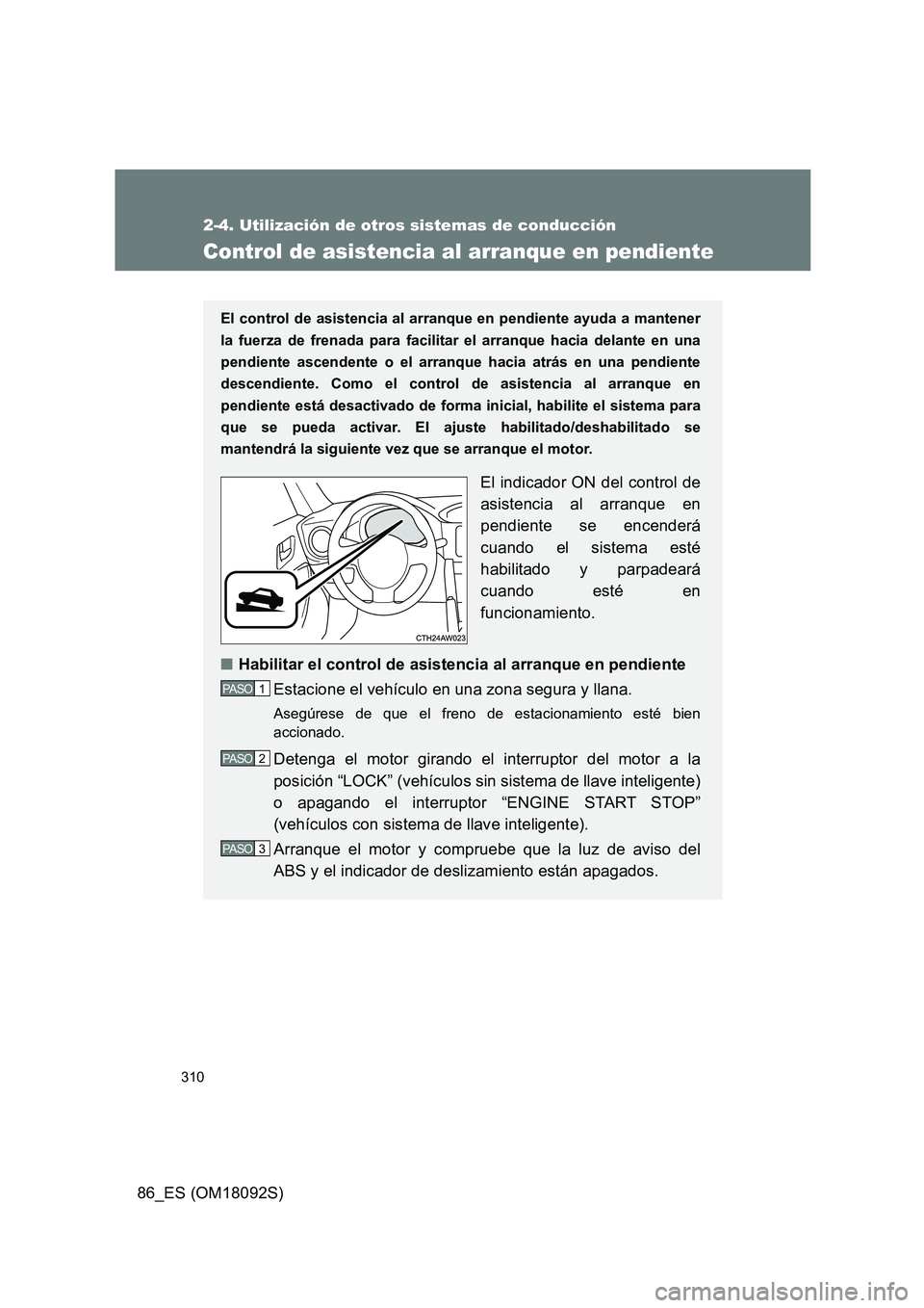 TOYOTA GT86 2018 Manual del propietario (in Spanish) 310
2-4. Utilización de otros sistemas de conducción
86_ES (OM18092S)
Control de asistencia al arranque en pendiente
El control de asistencia al arranque en pendiente ayuda a mantener
la fuerza de TOYOTA GT86 2018 Manual del propietario (in Spanish) 310
2-4. Utilización de otros sistemas de conducción
86_ES (OM18092S)
Control de asistencia al arranque en pendiente
El control de asistencia al arranque en pendiente ayuda a mantener
la fuerza de