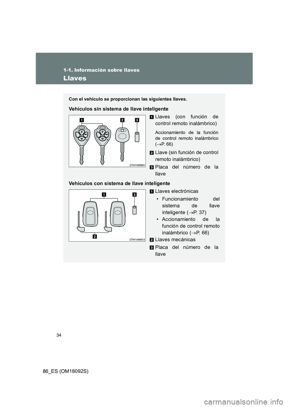 TOYOTA GT86 2018 Manual del propietario (in Spanish) 34
86_ES (OM18092S)
1-1. Información sobre llaves
Llaves
Con el vehículo se proporcionan las siguientes llaves.
Vehículos sin sistema de llave inteligente
Llaves (con función de
control remoto i TOYOTA GT86 2018 Manual del propietario (in Spanish) 34
86_ES (OM18092S)
1-1. Información sobre llaves
Llaves
Con el vehículo se proporcionan las siguientes llaves.
Vehículos sin sistema de llave inteligente
Llaves (con función de
control remoto i