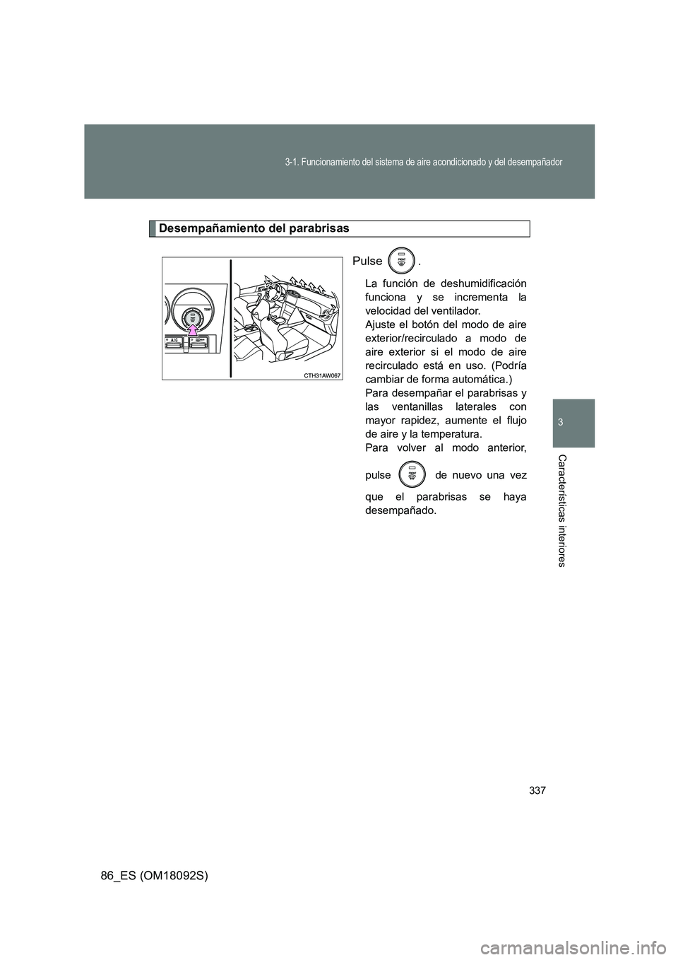 TOYOTA GT86 2018 Manual del propietario (in Spanish) 337
3-1. Funcionamiento del sistema de aire acondicionado y del desempañador
3
Características interiores
86_ES (OM18092S)
Desempañamiento del parabrisas
Pulse .
La función de deshumidificación TOYOTA GT86 2018 Manual del propietario (in Spanish) 337
3-1. Funcionamiento del sistema de aire acondicionado y del desempañador
3
Características interiores
86_ES (OM18092S)
Desempañamiento del parabrisas
Pulse .
La función de deshumidificación