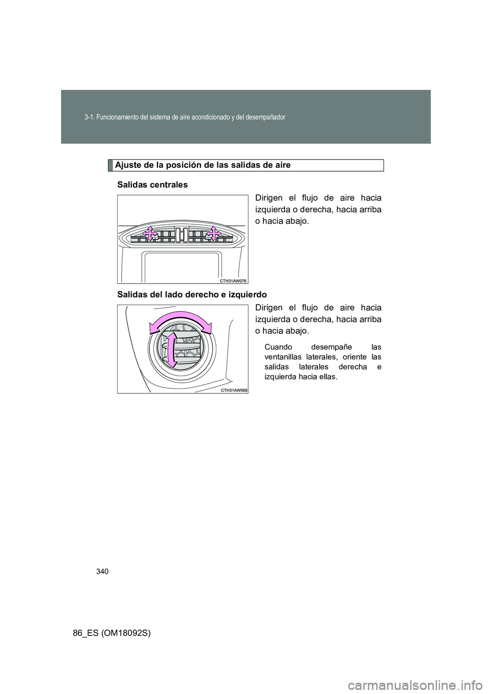 TOYOTA GT86 2018 Manual del propietario (in Spanish) 340
3-1. Funcionamiento del sistema de aire acondicionado y del desempañador
86_ES (OM18092S)
Ajuste de la posición de las salidas de aire
Salidas centrales
Dirigen el flujo de aire hacia
izquier TOYOTA GT86 2018 Manual del propietario (in Spanish) 340
3-1. Funcionamiento del sistema de aire acondicionado y del desempañador
86_ES (OM18092S)
Ajuste de la posición de las salidas de aire
Salidas centrales
Dirigen el flujo de aire hacia
izquier