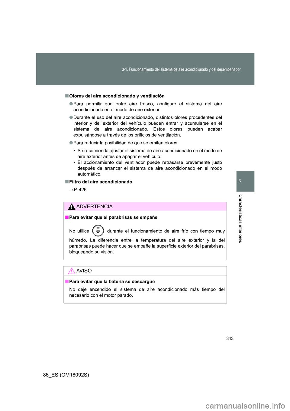 TOYOTA GT86 2018 Manual del propietario (in Spanish) 343
3-1. Funcionamiento del sistema de aire acondicionado y del desempañador
3
Características interiores
86_ES (OM18092S)
■Olores del aire acondicionado y ventilación
● Para permitir que entr TOYOTA GT86 2018 Manual del propietario (in Spanish) 343
3-1. Funcionamiento del sistema de aire acondicionado y del desempañador
3
Características interiores
86_ES (OM18092S)
■Olores del aire acondicionado y ventilación
● Para permitir que entr