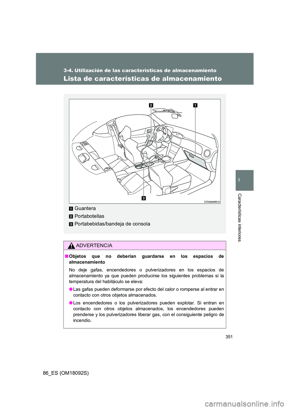 TOYOTA GT86 2018  Manual del propietario (in Spanish) 351
3
Características interiores
86_ES (OM18092S)
3-4. Utilización de las características de almacenamiento
Lista de características de almacenamiento
ADVERTENCIA
■Objetos que no deberían guard