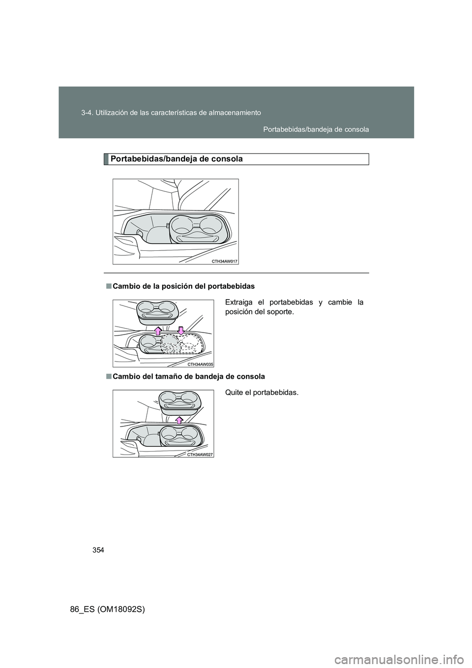 TOYOTA GT86 2018  Manual del propietario (in Spanish) 354 
3-4. Utilización de las características de almacenamiento
86_ES (OM18092S)
Portabebidas/bandeja de consola
■ Cambio de la posición del portabebidas 
■ Cambio del tamaño de bandeja de cons