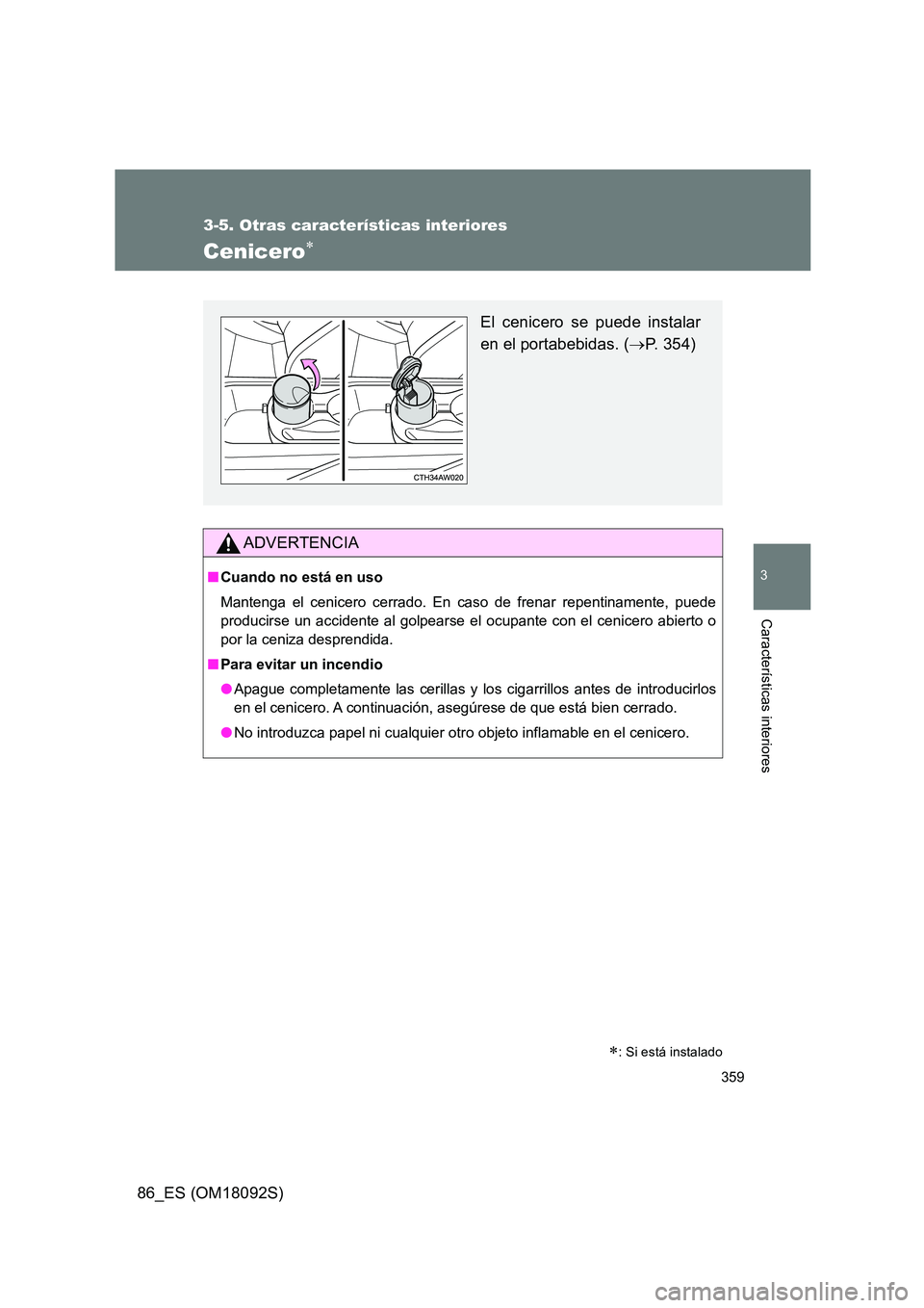 TOYOTA GT86 2018  Manual del propietario (in Spanish) 359
3-5. Otras características interiores
3
Características interiores
86_ES (OM18092S)
Cenicero 
ADVERTENCIA
■Cuando no está en uso 
Mantenga el cenicero cerrado. En caso de frenar repentinam