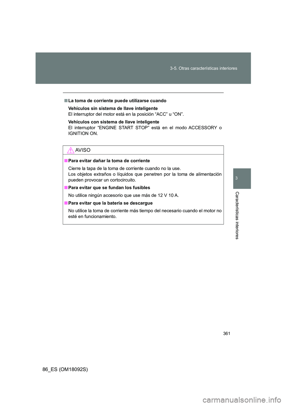 TOYOTA GT86 2018 Manual del propietario (in Spanish) 361
3-5. Otras características interiores
3
Características interiores
86_ES (OM18092S)
■ La toma de corriente puede utilizarse cuando
Vehículos sin sistema de llave inteligente
El interruptor TOYOTA GT86 2018 Manual del propietario (in Spanish) 361
3-5. Otras características interiores
3
Características interiores
86_ES (OM18092S)
■ La toma de corriente puede utilizarse cuando
Vehículos sin sistema de llave inteligente
El interruptor