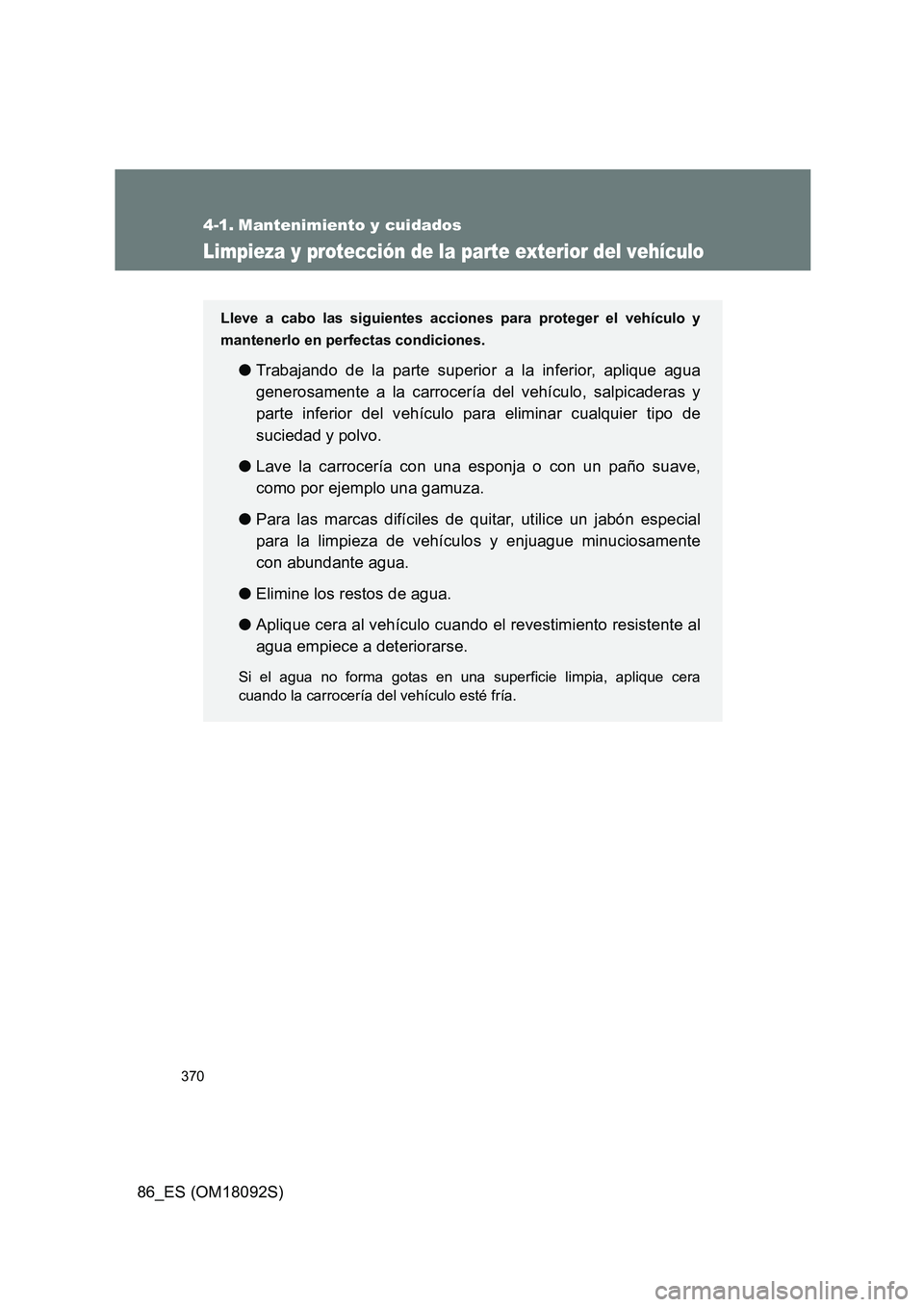 TOYOTA GT86 2018 Manual del propietario (in Spanish) 370
86_ES (OM18092S)
4-1. Mantenimiento y cuidados
Limpieza y protección de la parte exterior del vehículo
Lleve a cabo las siguientes acciones para proteger el vehículo y
mantenerlo en perfectas TOYOTA GT86 2018 Manual del propietario (in Spanish) 370
86_ES (OM18092S)
4-1. Mantenimiento y cuidados
Limpieza y protección de la parte exterior del vehículo
Lleve a cabo las siguientes acciones para proteger el vehículo y
mantenerlo en perfectas