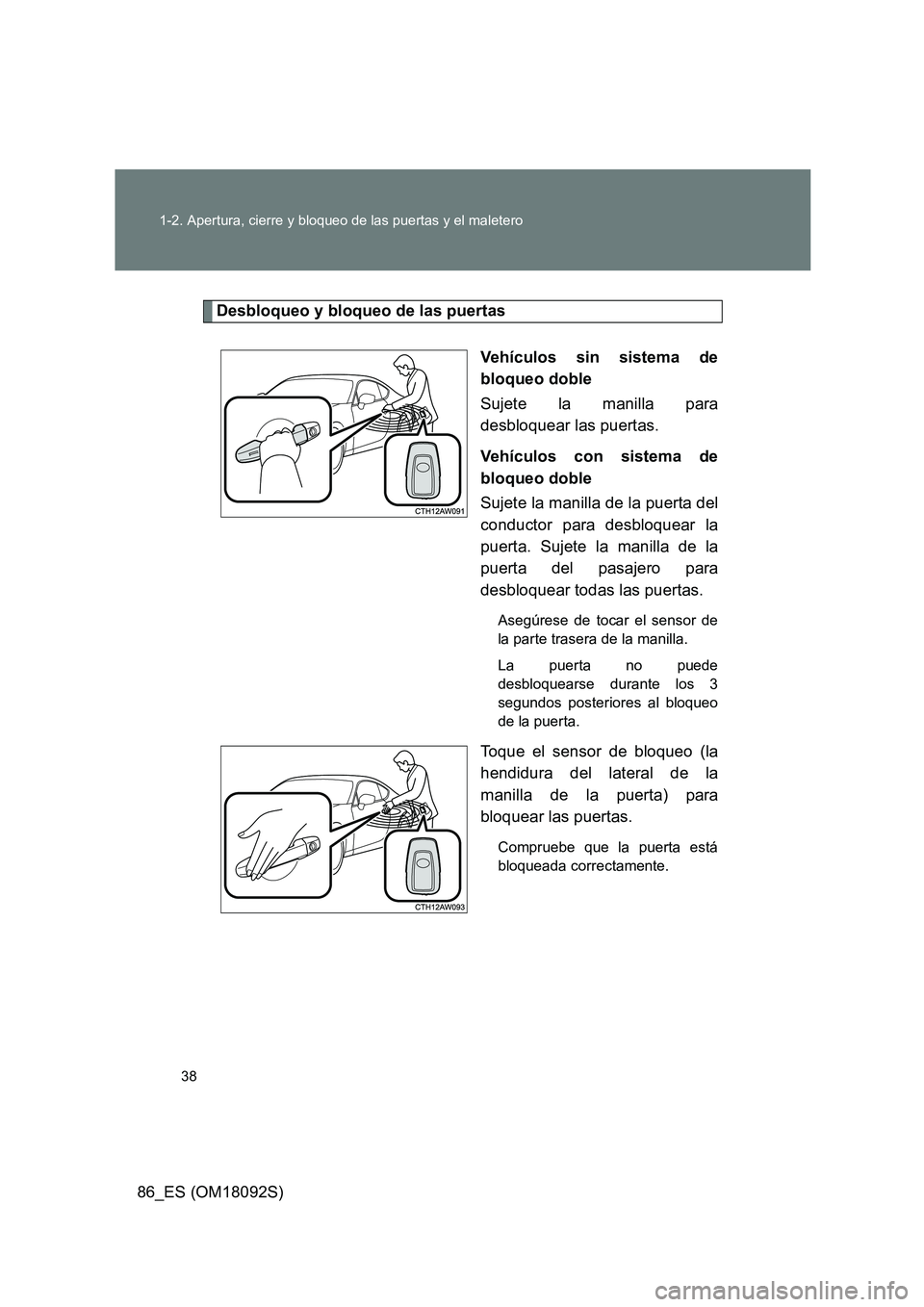 TOYOTA GT86 2018 Manual del propietario (in Spanish) 38
1-2. Apertura, cierre y bloqueo de las puertas y el maletero
86_ES (OM18092S)
Desbloqueo y bloqueo de las puertas
Vehículos sin sistema de
bloqueo doble
Sujete la manilla para
desbloquear las TOYOTA GT86 2018 Manual del propietario (in Spanish) 38
1-2. Apertura, cierre y bloqueo de las puertas y el maletero
86_ES (OM18092S)
Desbloqueo y bloqueo de las puertas
Vehículos sin sistema de
bloqueo doble
Sujete la manilla para
desbloquear las