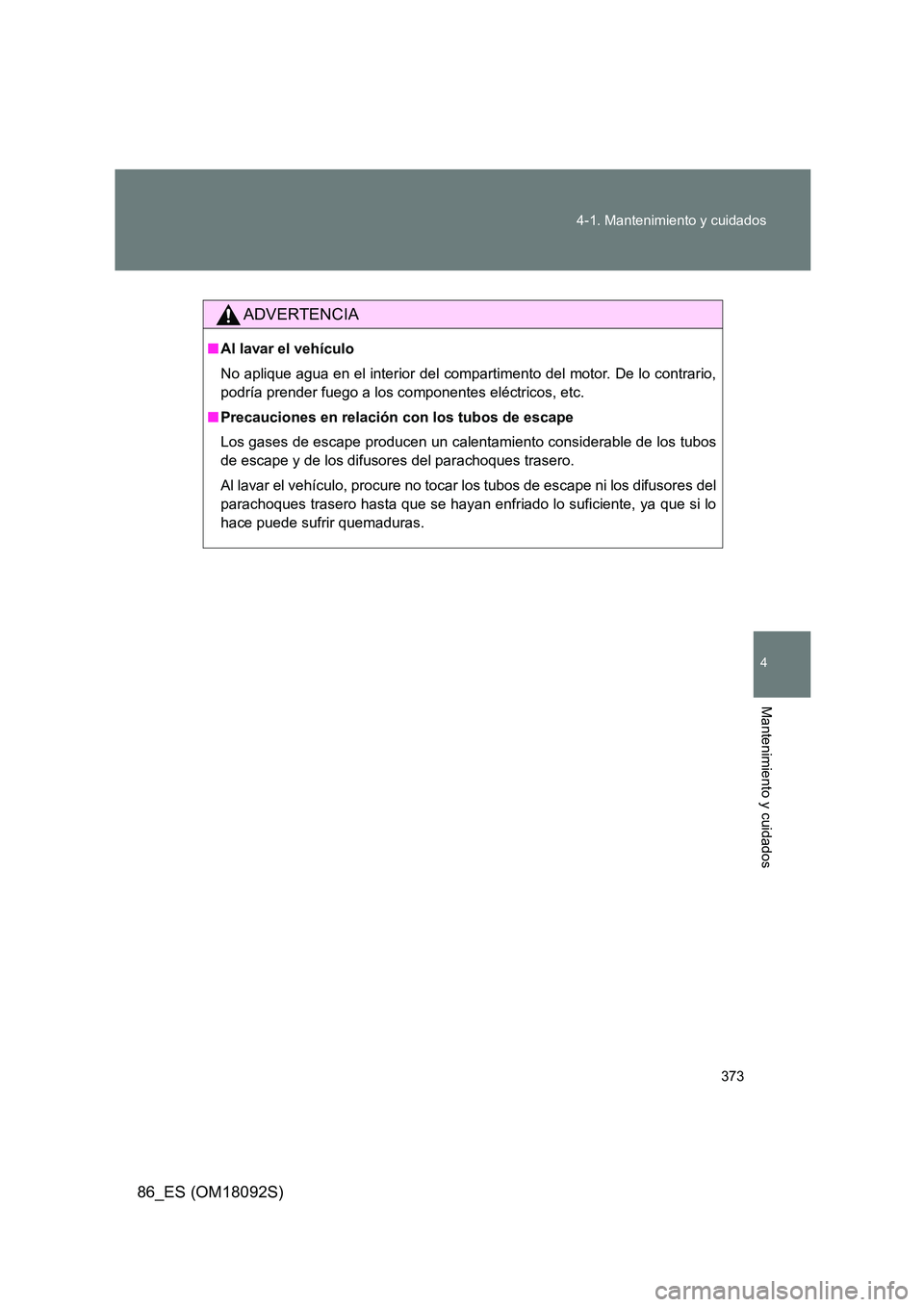 TOYOTA GT86 2018 Manual del propietario (in Spanish) 373
4-1. Mantenimiento y cuidados
4
Mantenimiento y cuidados
86_ES (OM18092S)
ADVERTENCIA
■ Al lavar el vehículo
No aplique agua en el interior del compartimento del motor. De lo contrario,
podr TOYOTA GT86 2018 Manual del propietario (in Spanish) 373
4-1. Mantenimiento y cuidados
4
Mantenimiento y cuidados
86_ES (OM18092S)
ADVERTENCIA
■ Al lavar el vehículo
No aplique agua en el interior del compartimento del motor. De lo contrario,
podr