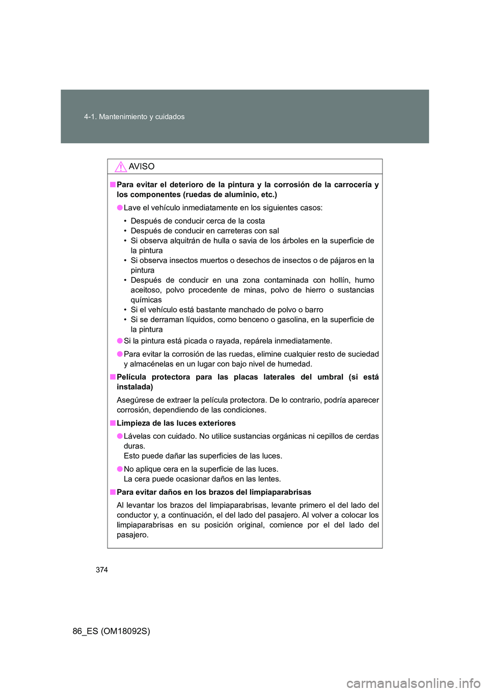 TOYOTA GT86 2018 Manual del propietario (in Spanish) 374
4-1. Mantenimiento y cuidados
86_ES (OM18092S)
AV I S O
■ Para evitar el deterioro de la pintura y la corrosión de la carrocería y
los componentes (ruedas de aluminio, etc.)
● Lave el veh TOYOTA GT86 2018 Manual del propietario (in Spanish) 374
4-1. Mantenimiento y cuidados
86_ES (OM18092S)
AV I S O
■ Para evitar el deterioro de la pintura y la corrosión de la carrocería y
los componentes (ruedas de aluminio, etc.)
● Lave el veh