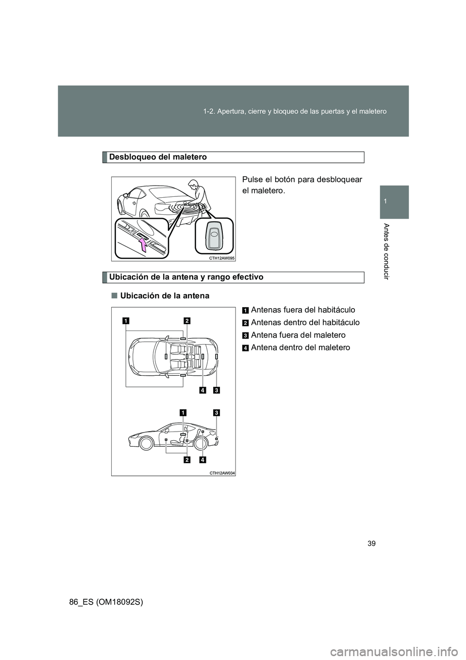 TOYOTA GT86 2018 Manual del propietario (in Spanish) 39
1-2. Apertura, cierre y bloqueo de las puertas y el maletero
1
Antes de conducir
86_ES (OM18092S)
Desbloqueo del maletero
Pulse el botón para desbloquear
el maletero.
Ubicación de la antena y TOYOTA GT86 2018 Manual del propietario (in Spanish) 39
1-2. Apertura, cierre y bloqueo de las puertas y el maletero
1
Antes de conducir
86_ES (OM18092S)
Desbloqueo del maletero
Pulse el botón para desbloquear
el maletero.
Ubicación de la antena y