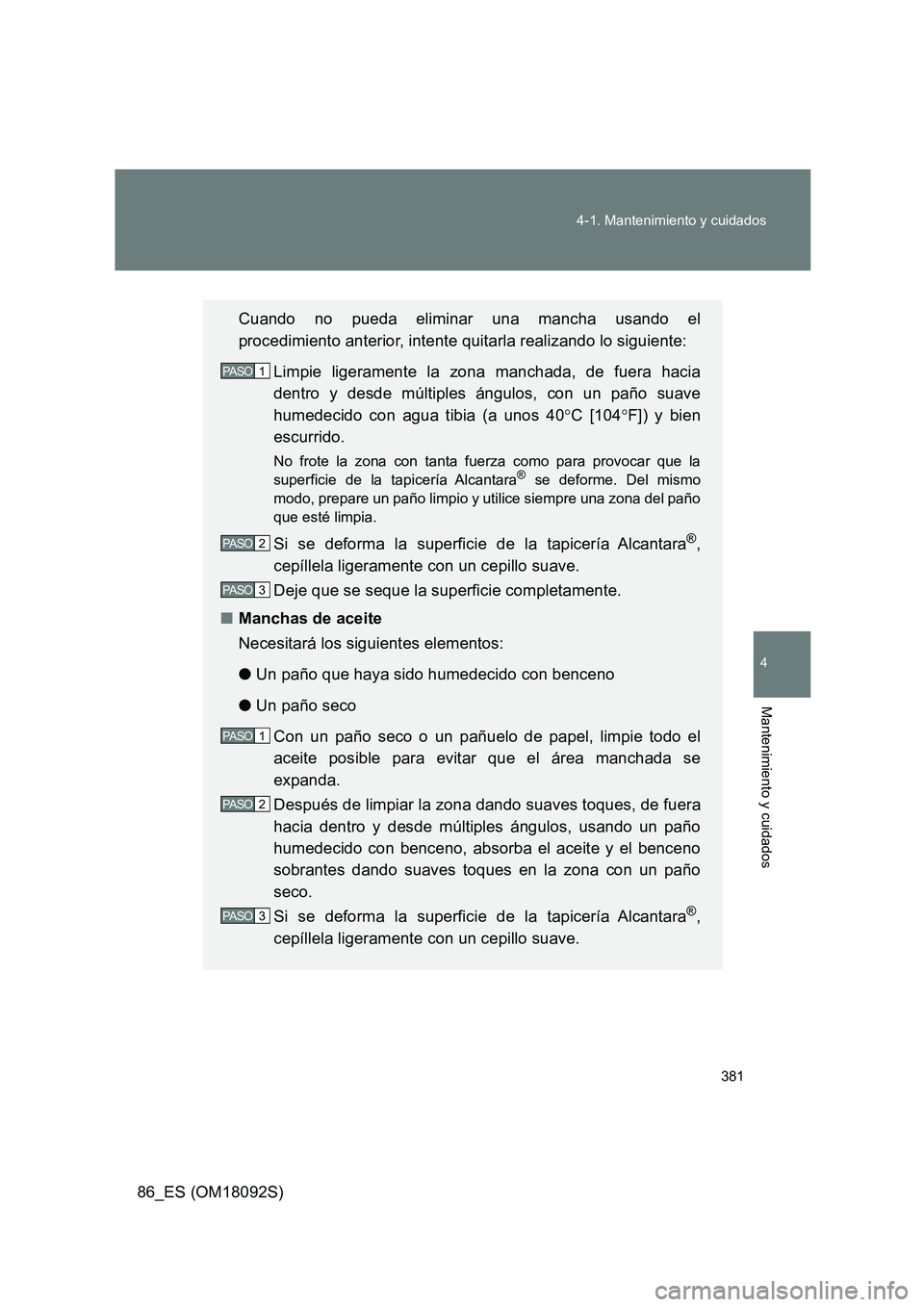 TOYOTA GT86 2018 Manual del propietario (in Spanish) 381
4-1. Mantenimiento y cuidados
4
Mantenimiento y cuidados
86_ES (OM18092S)
Cuando no pueda eliminar una mancha usando el
procedimiento anterior, intente quitarla realizando lo siguiente:
Limpie TOYOTA GT86 2018 Manual del propietario (in Spanish) 381
4-1. Mantenimiento y cuidados
4
Mantenimiento y cuidados
86_ES (OM18092S)
Cuando no pueda eliminar una mancha usando el
procedimiento anterior, intente quitarla realizando lo siguiente:
Limpie