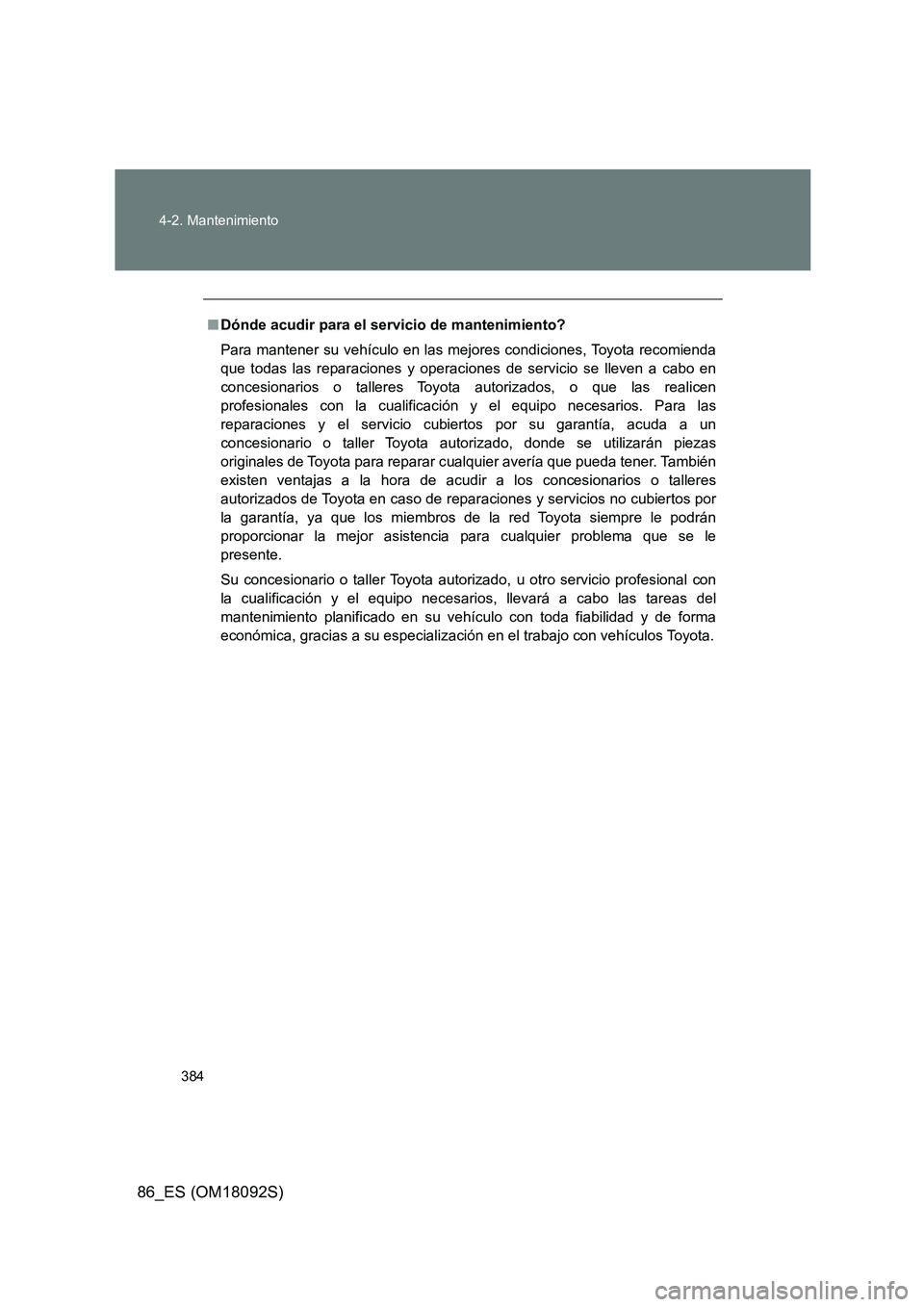 TOYOTA GT86 2018 Manual del propietario (in Spanish) 384
4-2. Mantenimiento
86_ES (OM18092S)
■ Dónde acudir para el servicio de mantenimiento?
Para mantener su vehículo en las mejores condiciones, Toyota recomienda
que todas las reparaciones y op TOYOTA GT86 2018 Manual del propietario (in Spanish) 384
4-2. Mantenimiento
86_ES (OM18092S)
■ Dónde acudir para el servicio de mantenimiento?
Para mantener su vehículo en las mejores condiciones, Toyota recomienda
que todas las reparaciones y op