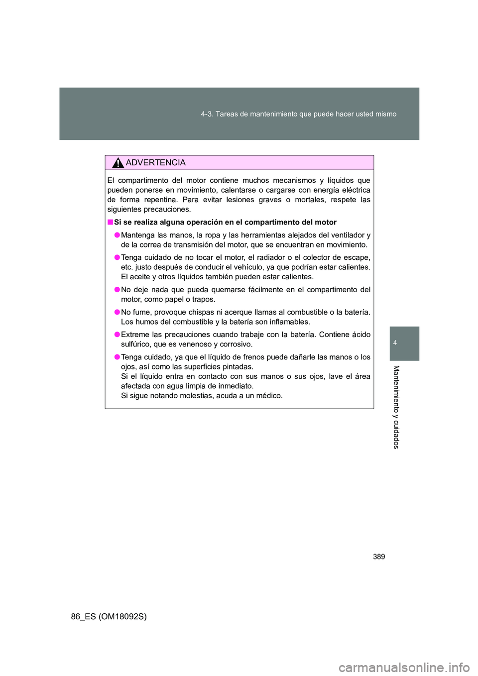 TOYOTA GT86 2018 Manual del propietario (in Spanish) 389
4-3. Tareas de mantenimiento que puede hacer usted mismo
4
Mantenimiento y cuidados
86_ES (OM18092S)
ADVERTENCIA
El compartimento del motor contiene muchos mecanismos y líquidos que
pueden pone TOYOTA GT86 2018 Manual del propietario (in Spanish) 389
4-3. Tareas de mantenimiento que puede hacer usted mismo
4
Mantenimiento y cuidados
86_ES (OM18092S)
ADVERTENCIA
El compartimento del motor contiene muchos mecanismos y líquidos que
pueden pone