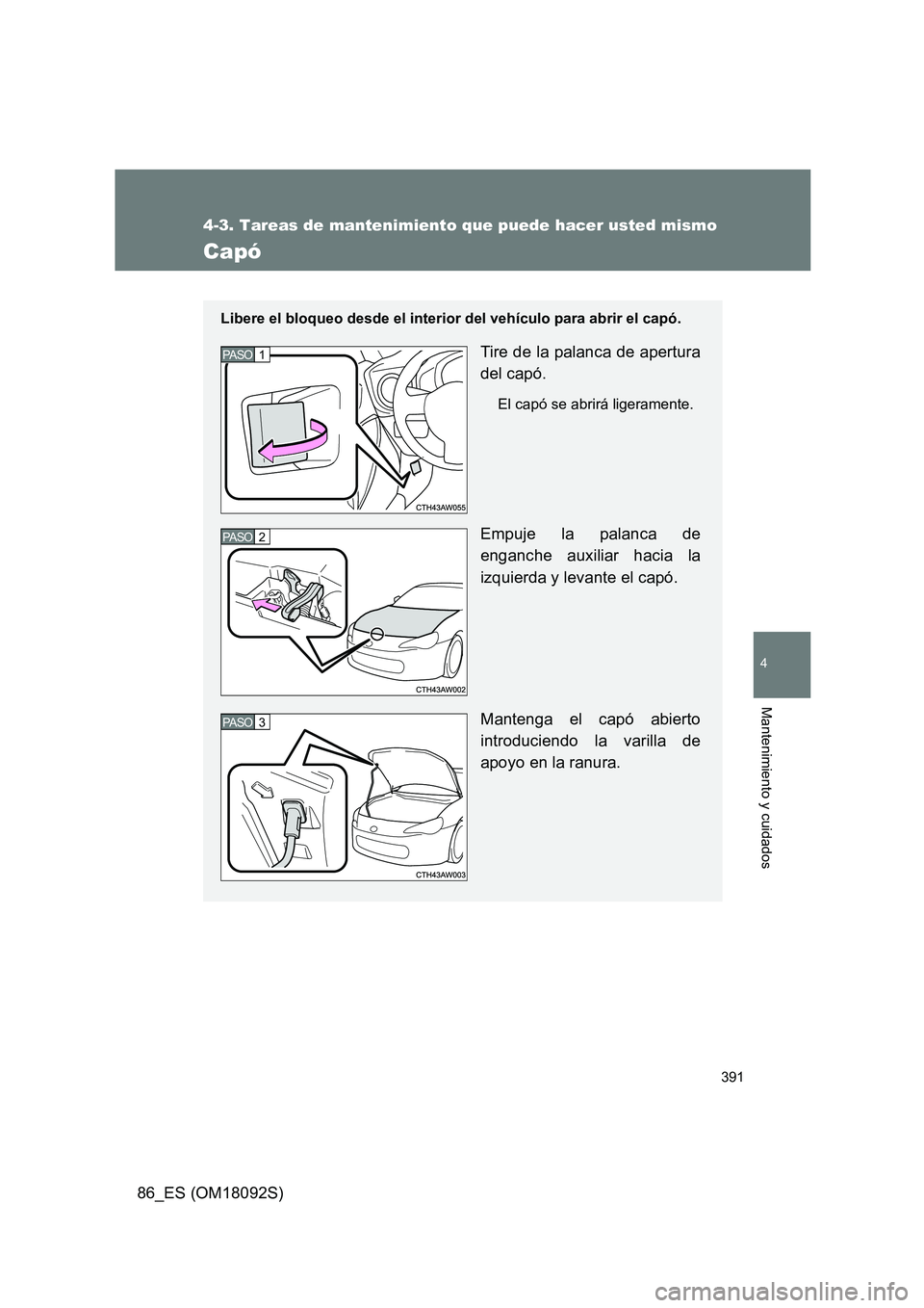 TOYOTA GT86 2018 Manual del propietario (in Spanish) 391
4-3. Tareas de mantenimiento que puede hacer usted mismo
4
Mantenimiento y cuidados
86_ES (OM18092S)
Capó
Libere el bloqueo desde el interior del vehículo para abrir el capó.
Tire de la palanca TOYOTA GT86 2018 Manual del propietario (in Spanish) 391
4-3. Tareas de mantenimiento que puede hacer usted mismo
4
Mantenimiento y cuidados
86_ES (OM18092S)
Capó
Libere el bloqueo desde el interior del vehículo para abrir el capó.
Tire de la palanca