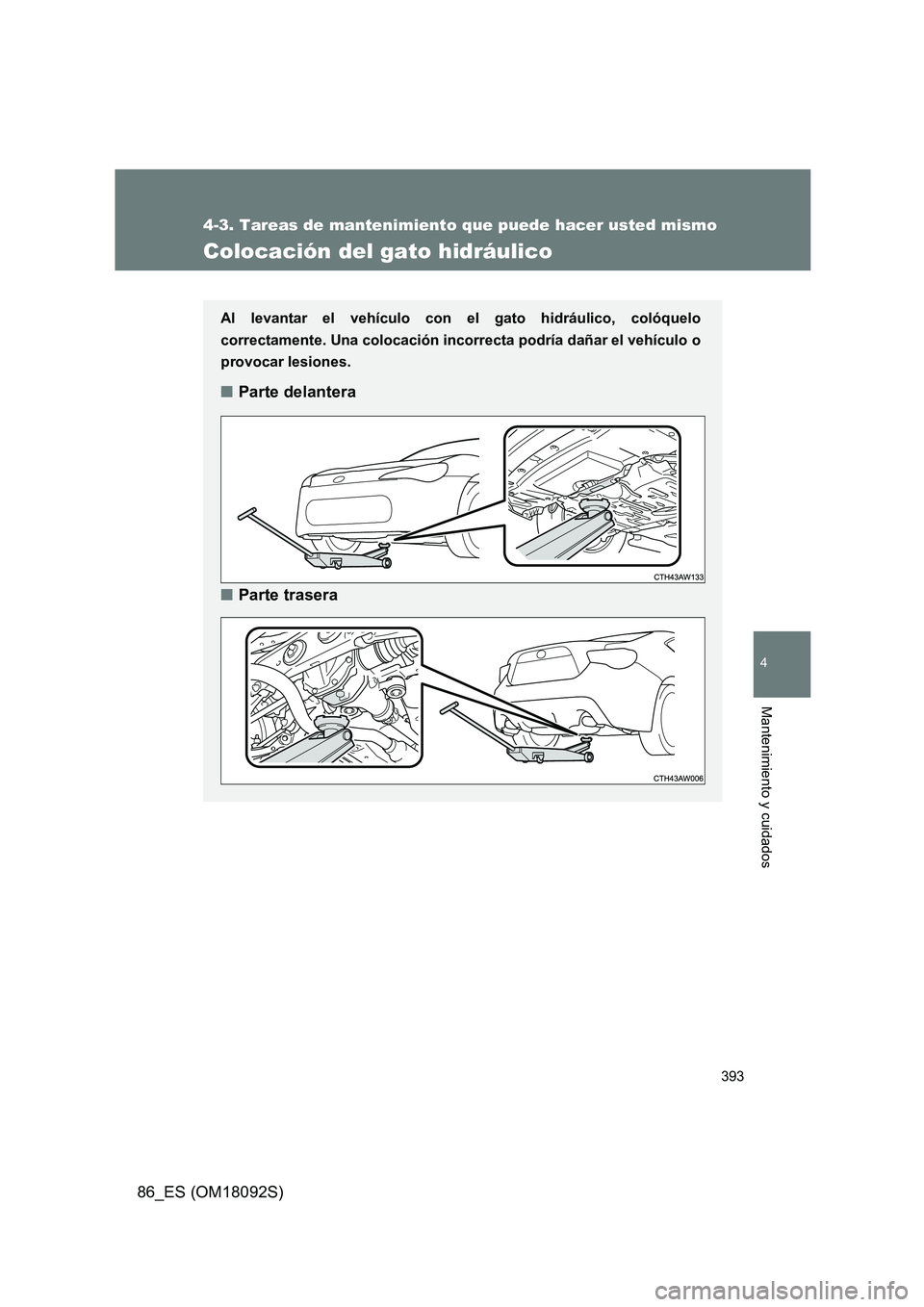 TOYOTA GT86 2018 Manual del propietario (in Spanish) 393
4-3. Tareas de mantenimiento que puede hacer usted mismo
4
Mantenimiento y cuidados
86_ES (OM18092S)
Colocación del gato hidráulico
Al levantar el vehículo con el gato hidráulico, colóquelo
TOYOTA GT86 2018 Manual del propietario (in Spanish) 393
4-3. Tareas de mantenimiento que puede hacer usted mismo
4
Mantenimiento y cuidados
86_ES (OM18092S)
Colocación del gato hidráulico
Al levantar el vehículo con el gato hidráulico, colóquelo