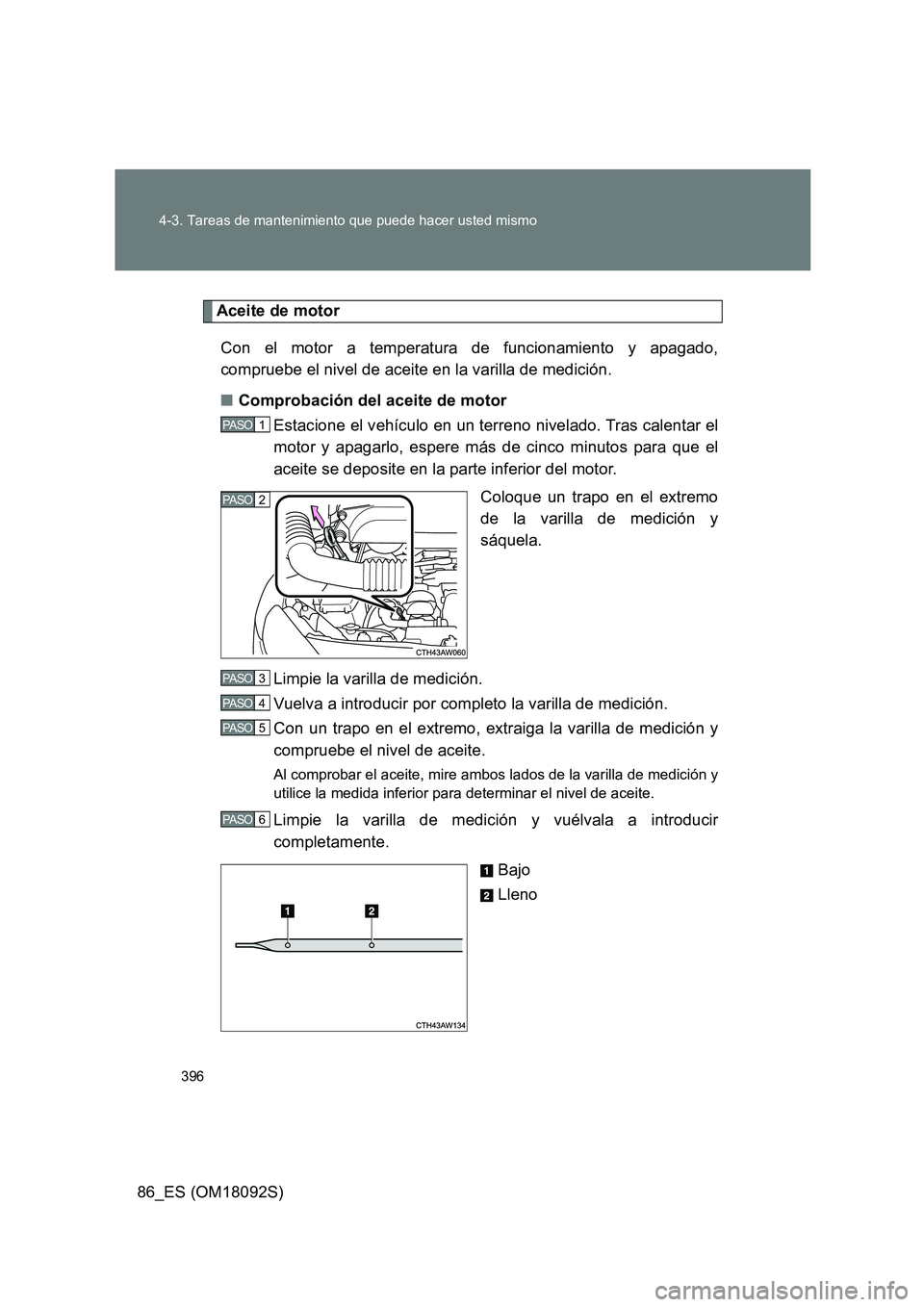TOYOTA GT86 2018 Manual del propietario (in Spanish) 396
4-3. Tareas de mantenimiento que puede hacer usted mismo
86_ES (OM18092S)
Aceite de motor
Con el motor a temperatura de funcionamiento y apagado,
compruebe el nivel de aceite en la varilla de m TOYOTA GT86 2018 Manual del propietario (in Spanish) 396
4-3. Tareas de mantenimiento que puede hacer usted mismo
86_ES (OM18092S)
Aceite de motor
Con el motor a temperatura de funcionamiento y apagado,
compruebe el nivel de aceite en la varilla de m