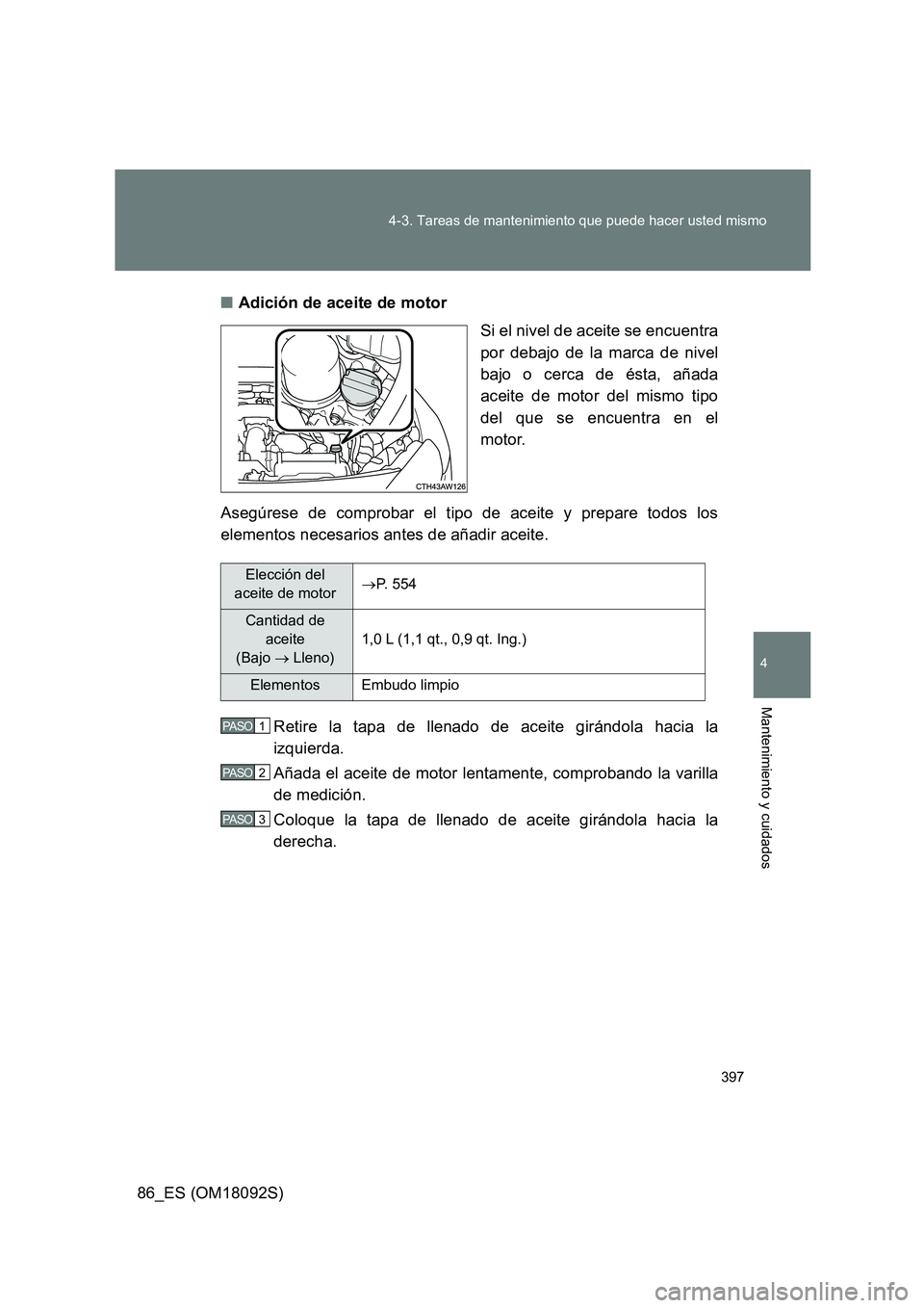 TOYOTA GT86 2018 Manual del propietario (in Spanish) 397
4-3. Tareas de mantenimiento que puede hacer usted mismo
4
Mantenimiento y cuidados
86_ES (OM18092S)
■ Adición de aceite de motor
Si el nivel de aceite se encuentra
por debajo de la marca d TOYOTA GT86 2018 Manual del propietario (in Spanish) 397
4-3. Tareas de mantenimiento que puede hacer usted mismo
4
Mantenimiento y cuidados
86_ES (OM18092S)
■ Adición de aceite de motor
Si el nivel de aceite se encuentra
por debajo de la marca d