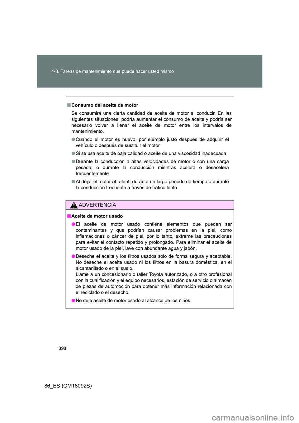 TOYOTA GT86 2018 Manual del propietario (in Spanish) 398
4-3. Tareas de mantenimiento que puede hacer usted mismo
86_ES (OM18092S)
■ Consumo del aceite de motor
Se consumirá una cierta cantidad de aceite de motor al conducir. En las
siguientes sit TOYOTA GT86 2018 Manual del propietario (in Spanish) 398
4-3. Tareas de mantenimiento que puede hacer usted mismo
86_ES (OM18092S)
■ Consumo del aceite de motor
Se consumirá una cierta cantidad de aceite de motor al conducir. En las
siguientes sit