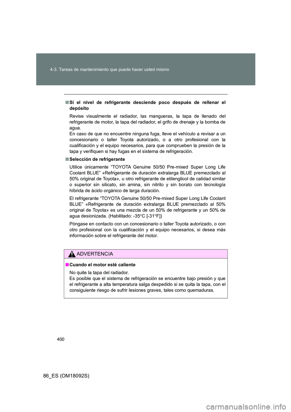 TOYOTA GT86 2018 Manual del propietario (in Spanish) 400
4-3. Tareas de mantenimiento que puede hacer usted mismo
86_ES (OM18092S)
■ Si el nivel de refrigerante desciende poco después de rellenar el
depósito
Revise visualmente el radiador, las ma TOYOTA GT86 2018 Manual del propietario (in Spanish) 400
4-3. Tareas de mantenimiento que puede hacer usted mismo
86_ES (OM18092S)
■ Si el nivel de refrigerante desciende poco después de rellenar el
depósito
Revise visualmente el radiador, las ma