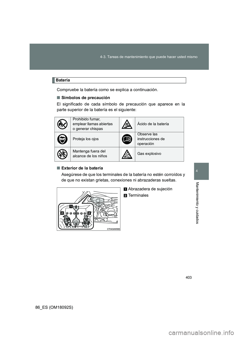 TOYOTA GT86 2018  Manual del propietario (in Spanish) 403 
4-3. Tareas de mantenimiento que puede hacer usted mismo
4
Mantenimiento y cuidados
86_ES (OM18092S)
Batería 
Compruebe la batería como se explica a continuación. 
■ Símbolos de precaución