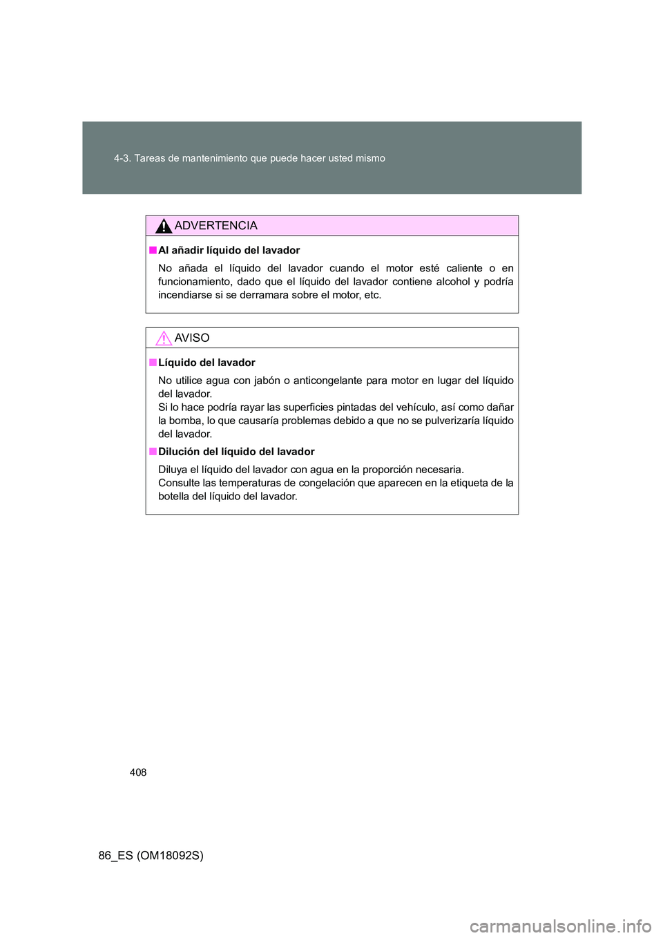 TOYOTA GT86 2018  Manual del propietario (in Spanish) 408 
4-3. Tareas de mantenimiento que puede hacer usted mismo
86_ES (OM18092S)
ADVERTENCIA
■ Al añadir líquido del lavador 
No añada el líquido del lavador cuando el motor esté caliente o en 
f