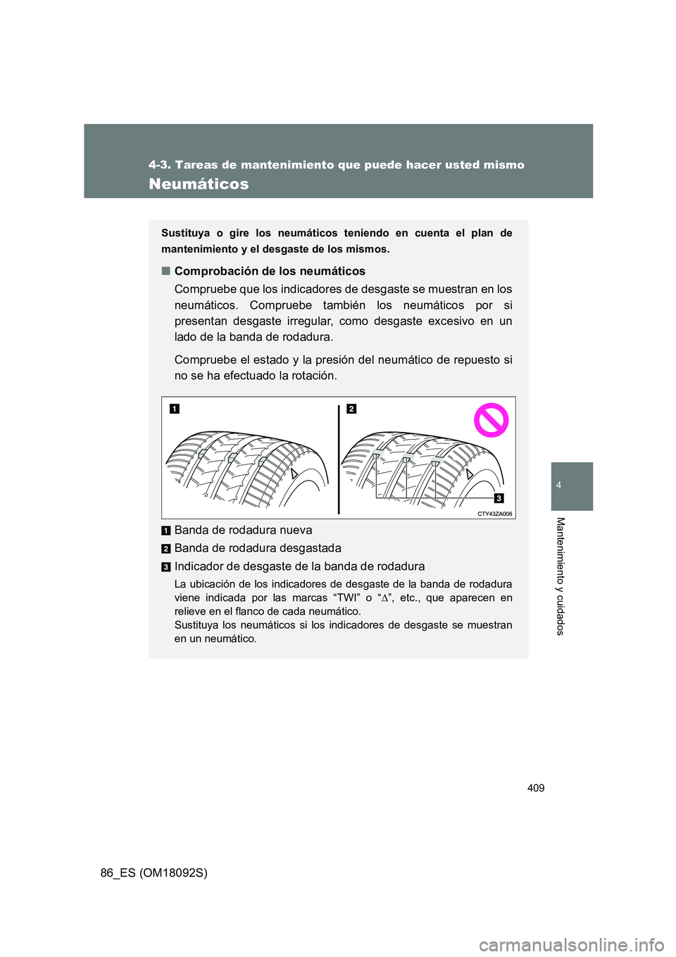 TOYOTA GT86 2018  Manual del propietario (in Spanish) 409
4-3. Tareas de mantenimiento que puede hacer usted mismo
4
Mantenimiento y cuidados
86_ES (OM18092S)
Neumáticos
Sustituya o gire los neumáticos teniendo en cuenta el plan de 
mantenimiento y el 