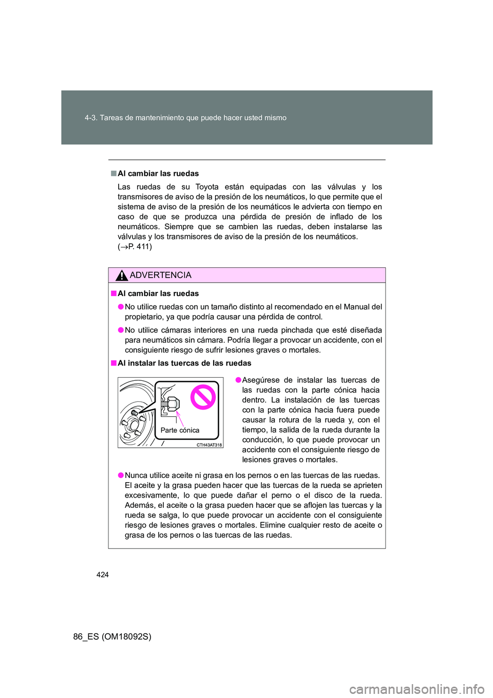TOYOTA GT86 2018  Manual del propietario (in Spanish) 424 
4-3. Tareas de mantenimiento que puede hacer usted mismo
86_ES (OM18092S)
■ Al cambiar las ruedas 
Las ruedas de su Toyota están equipadas con las válvulas y los 
transmisores de aviso de la 