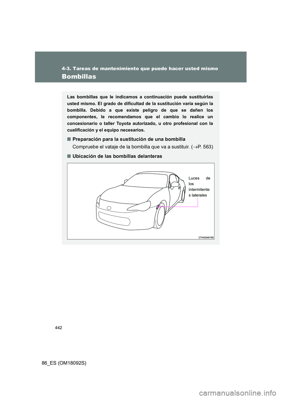 TOYOTA GT86 2018  Manual del propietario (in Spanish) 442
4-3. Tareas de mantenimiento que puede hacer usted mismo
86_ES (OM18092S)
Bombillas
Las bombillas que le indicamos a continuación puede sustituirlas 
usted mismo. El grado de dificultad de la sus