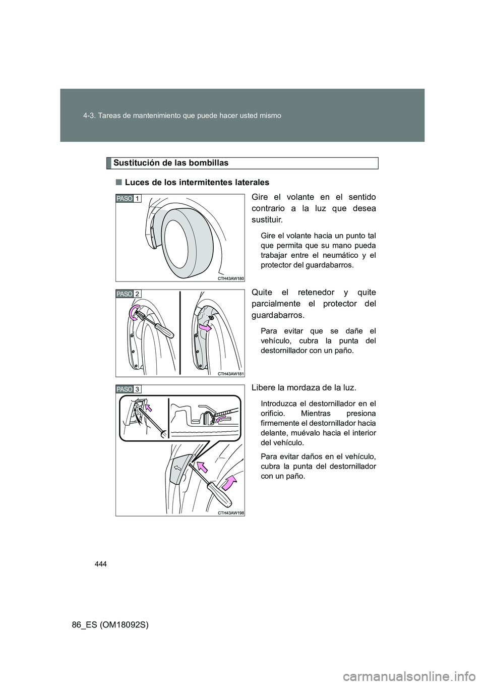 TOYOTA GT86 2018  Manual del propietario (in Spanish) 444 
4-3. Tareas de mantenimiento que puede hacer usted mismo
86_ES (OM18092S)
Sustitución de las bombillas 
■ Luces de los intermitentes laterales 
Gire el volante en el sentido 
contrario a la lu