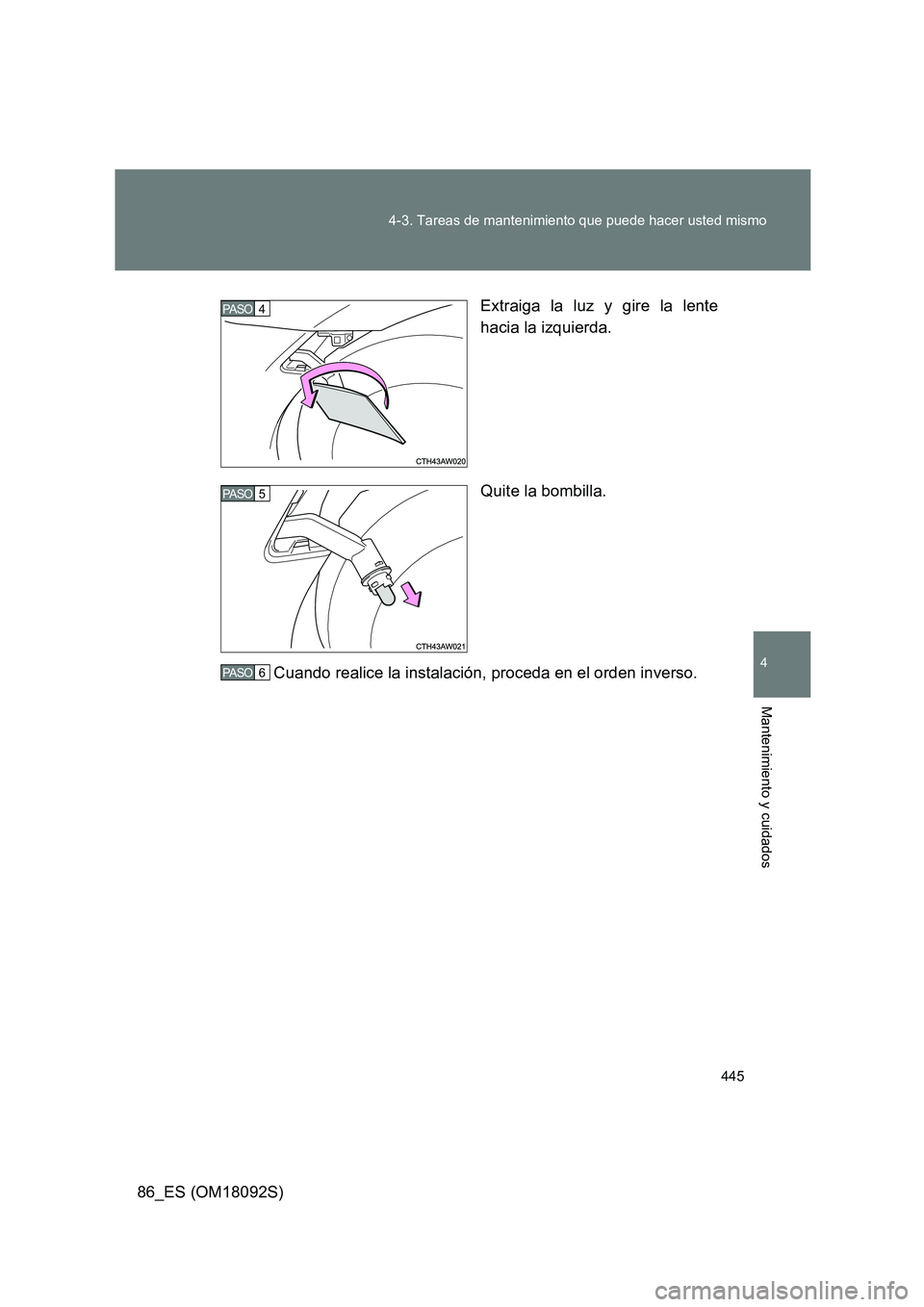 TOYOTA GT86 2018  Manual del propietario (in Spanish) 445 
4-3. Tareas de mantenimiento que puede hacer usted mismo
4
Mantenimiento y cuidados
86_ES (OM18092S) 
Extraiga la luz y gire la lente 
hacia la izquierda. 
Quite la bombilla. 
Cuando realice la i