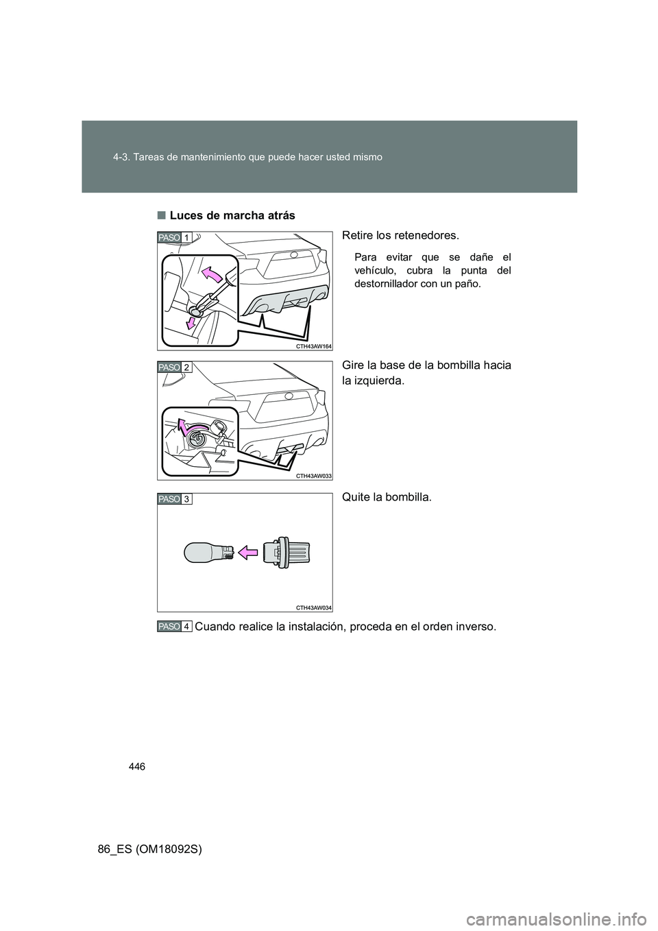 TOYOTA GT86 2018  Manual del propietario (in Spanish) 446 
4-3. Tareas de mantenimiento que puede hacer usted mismo
86_ES (OM18092S) 
■ Luces de marcha atrás 
Retire los retenedores.
Para evitar que se dañe el 
vehículo, cubra la punta del 
destorni